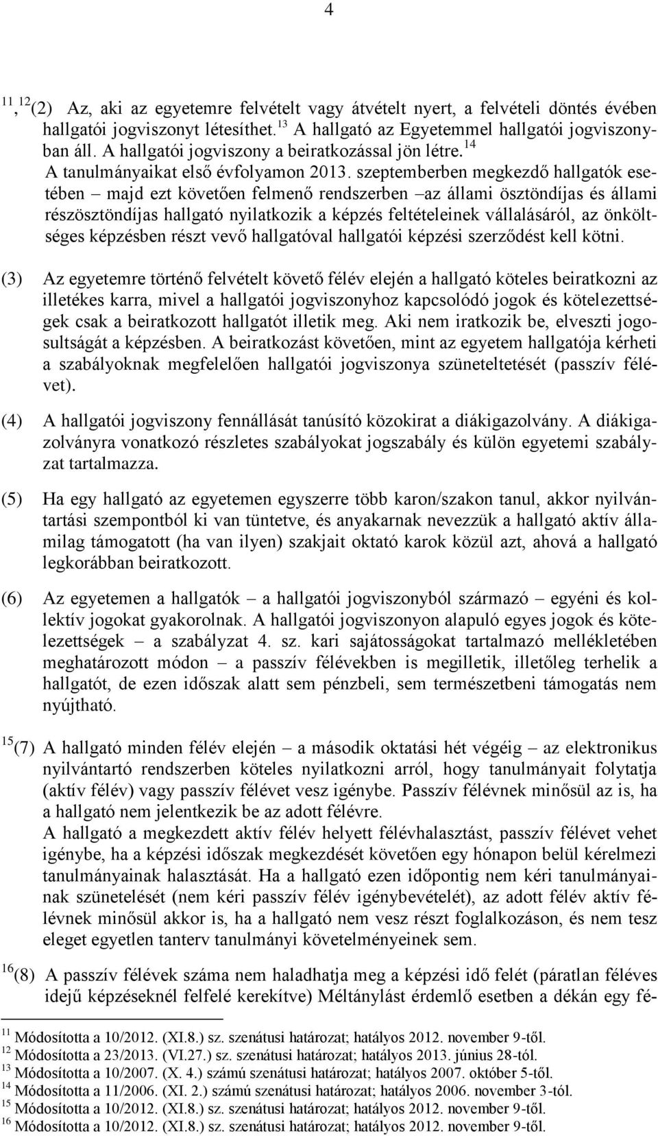 szeptemberben megkezdő hallgatók esetében majd ezt követően felmenő rendszerben az állami ösztöndíjas és állami részösztöndíjas hallgató nyilatkozik a képzés feltételeinek vállalásáról, az