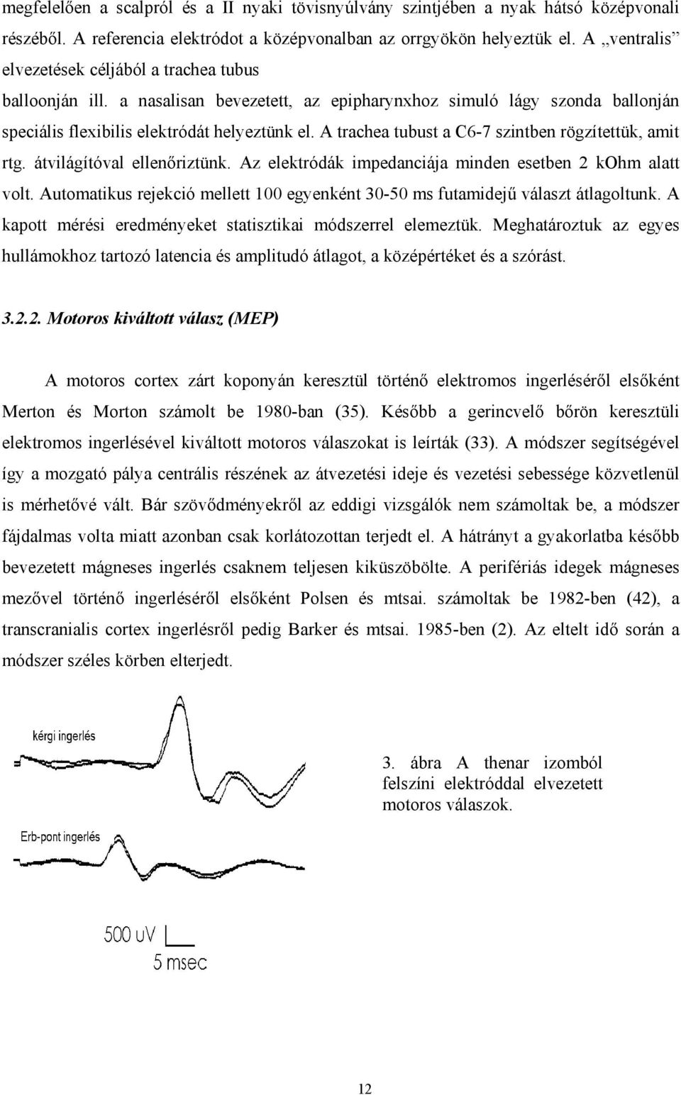 A trachea tubust a C6-7 szintben rögzítettük, amit rtg. átvilágítóval ellen riztünk. Az elektródák impedanciája minden esetben 2 kohm alatt volt.