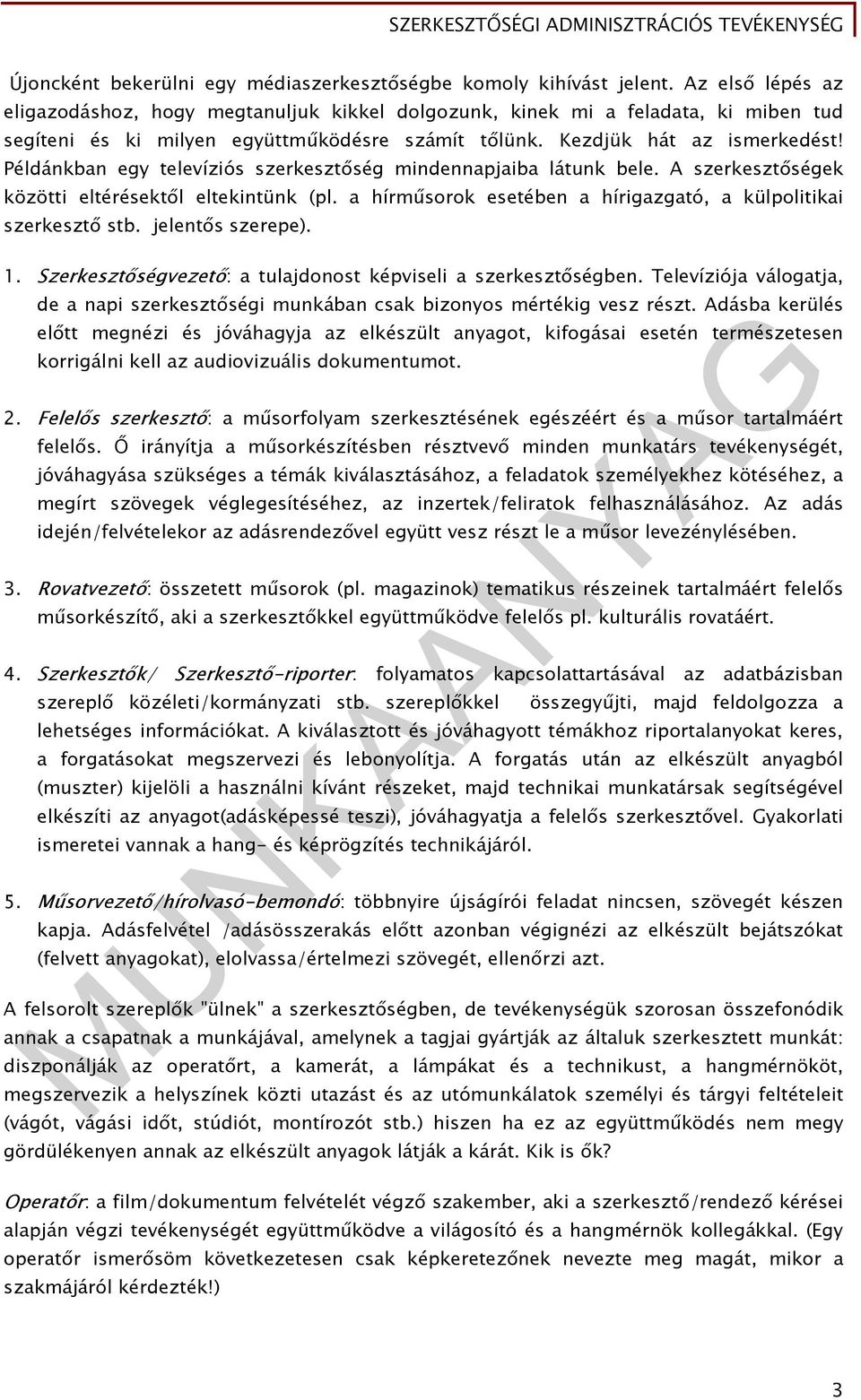 Példánkban egy televíziós szerkesztőség mindennapjaiba látunk bele. A szerkesztőségek közötti eltérésektől eltekintünk (pl. a hírműsorok esetében a hírigazgató, a külpolitikai szerkesztő stb.