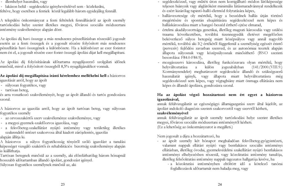 Az ápolási díj havi összege a más rendszeres pénzellátásban részesülő jogosult esetén az a fenti összegek és a jogosult részére folyósított más rendszeres pénzellátás havi összegének a különbözete.