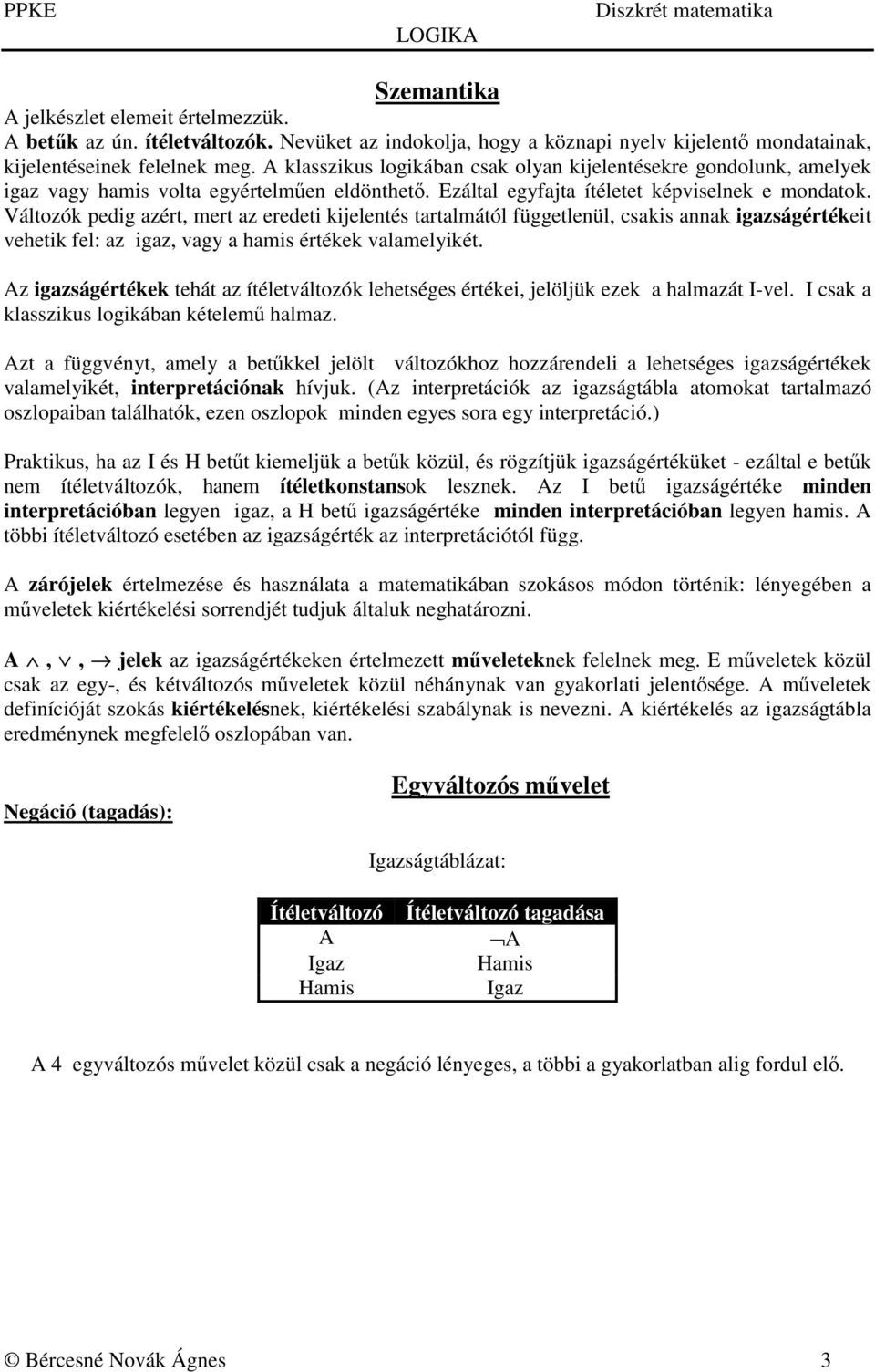 Változók pedig azért, mert az eredeti kijelentés tartalmától függetlenül, csakis annak igazságértékeit vehetik fel: az igaz, vagy a hamis értékek valamelyikét.