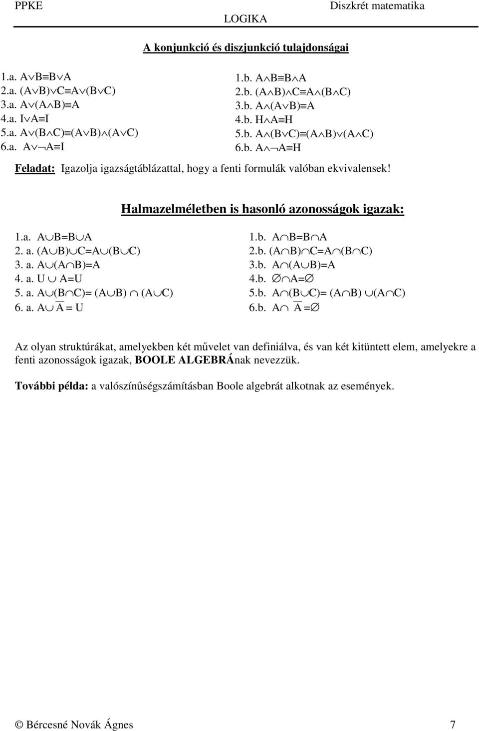 b. (A B) C=A (B C) 3. a. A (A B)=A 3.b. A (A B)=A 4. a. U A=U 4.b. A= 5. a. A (B C)= (A B) (A C) 5.b. A (B C)= (A B) (A C) 6. a. A A = U 6.b. A A = Az olyan struktúrákat, amelyekben két művelet van definiálva, és van két kitüntett elem, amelyekre a fenti azonosságok igazak, BOOLE ALGEBRÁnak nevezzük.