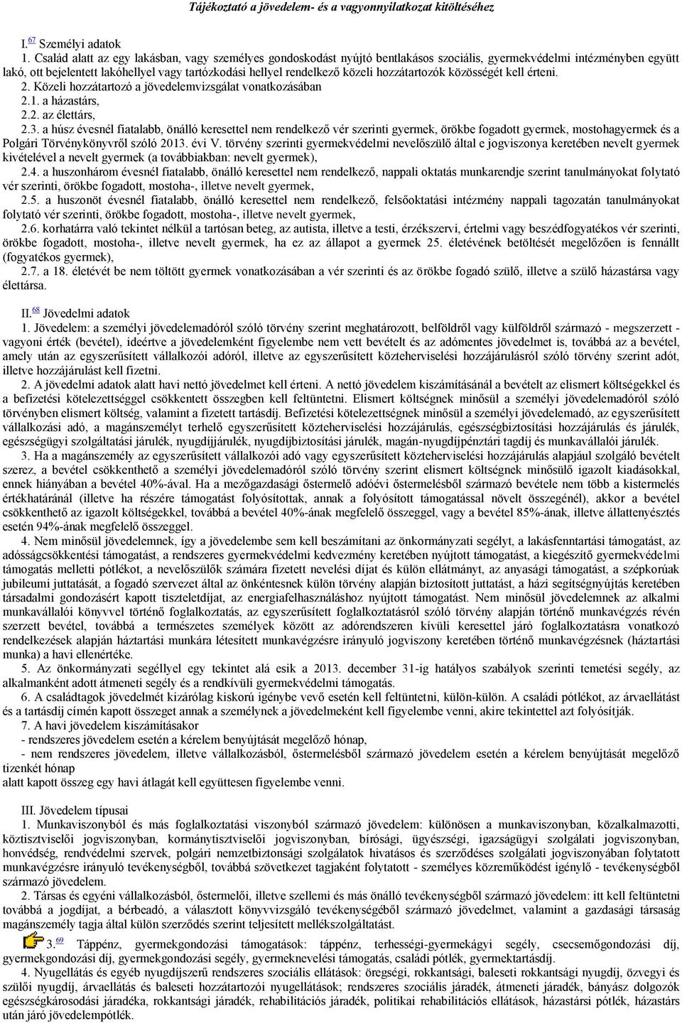 közeli hozzátartozók közösségét kell érteni. 2. Közeli hozzátartozó a jövedelemvizsgálat vonatkozásában 2.1. a házastárs, 2.2. az élettárs, 2.3.