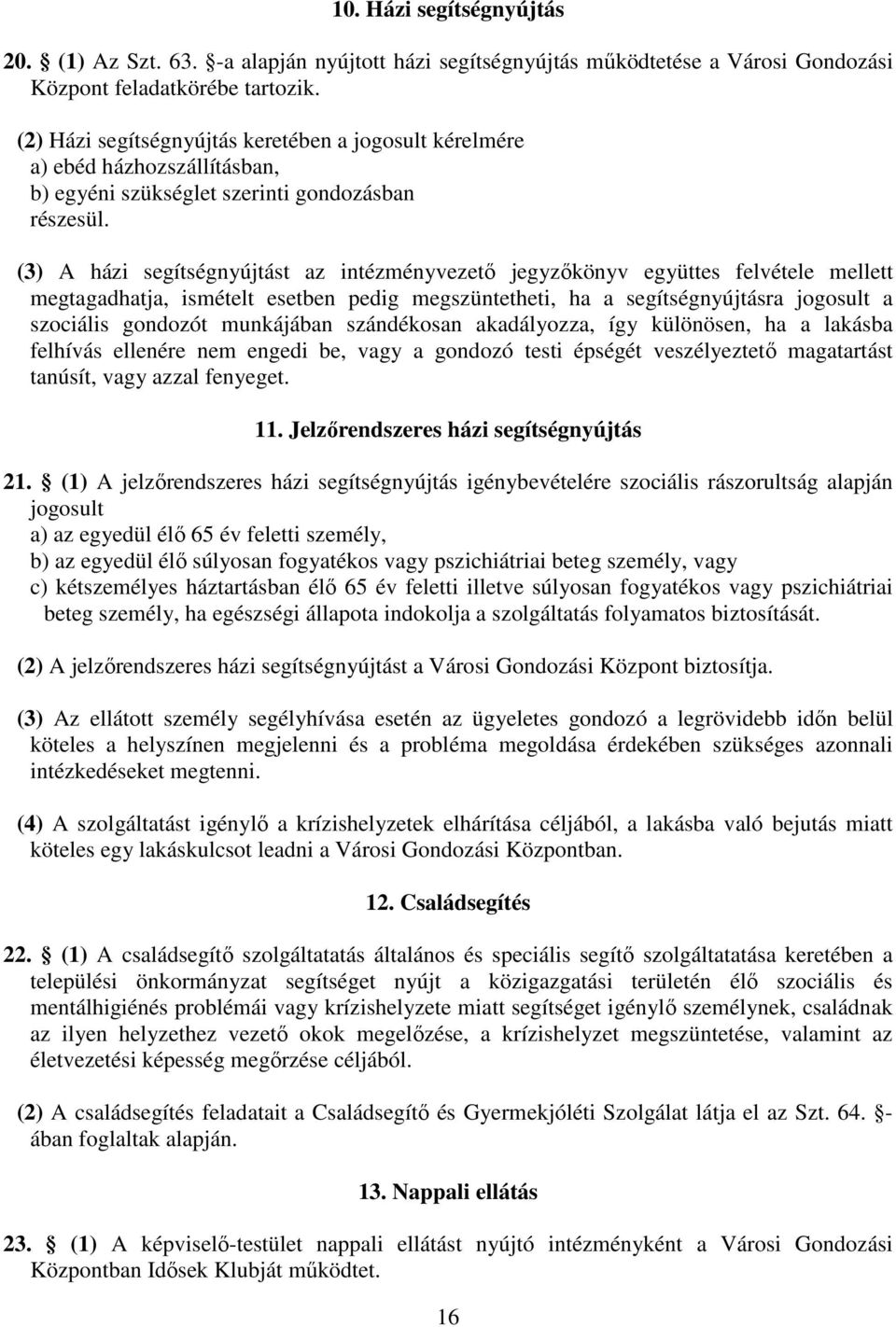 (3) A házi segítségnyújtást az intézményvezető jegyzőkönyv együttes felvétele mellett megtagadhatja, ismételt esetben pedig megszüntetheti, ha a segítségnyújtásra jogosult a szociális gondozót