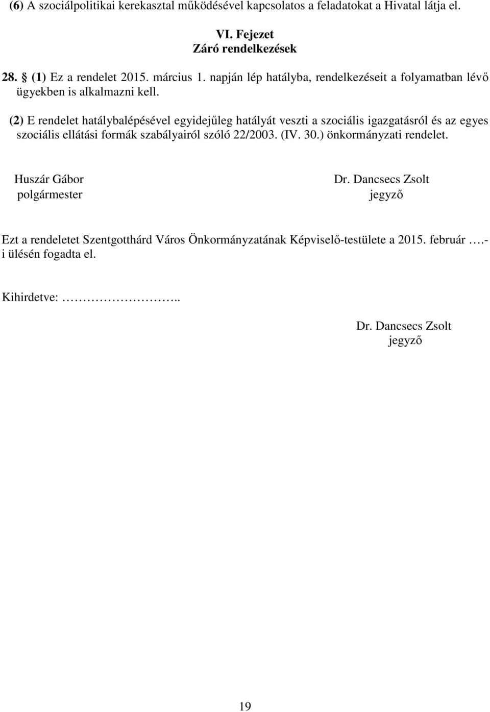 (2) E rendelet hatálybalépésével egyidejűleg hatályát veszti a szociális igazgatásról és az egyes szociális ellátási formák szabályairól szóló 22/2003. (IV. 30.