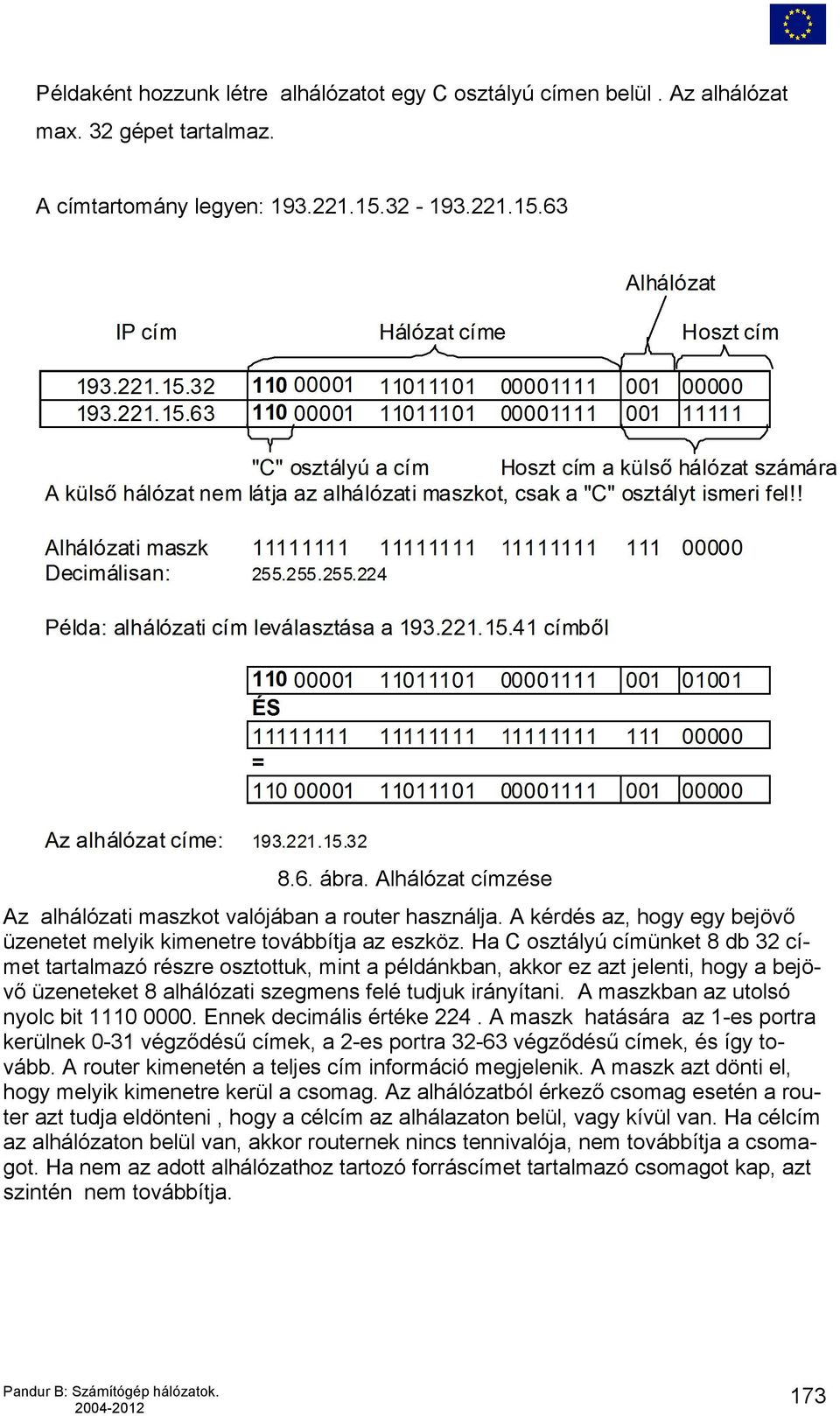 Ha C osztályú címünket 8 db 32 címet tartalmazó részre osztottuk, mint a példánkban, akkor ez azt jelenti, hogy a bejövő üzeneteket 8 alhálózati szegmens felé tudjuk irányítani.