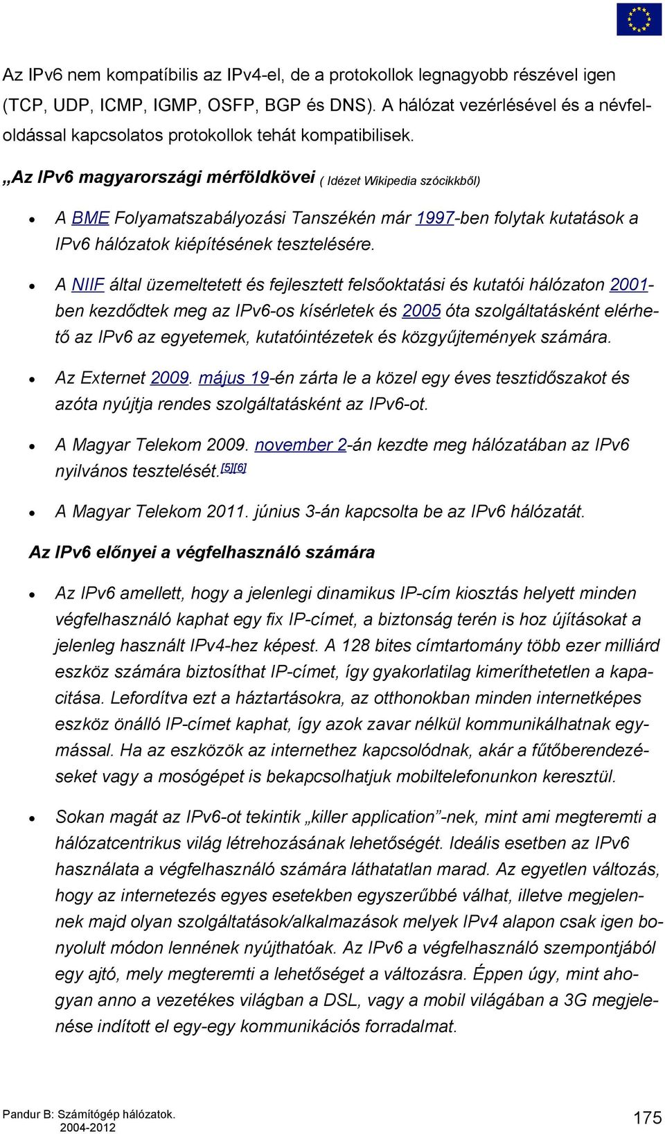 Az IPv6 magyarországi mérföldkövei ( Idézet Wikipedia szócikkből) A BME Folyamatszabályozási Tanszékén már 1997-ben folytak kutatások a IPv6 hálózatok kiépítésének tesztelésére.