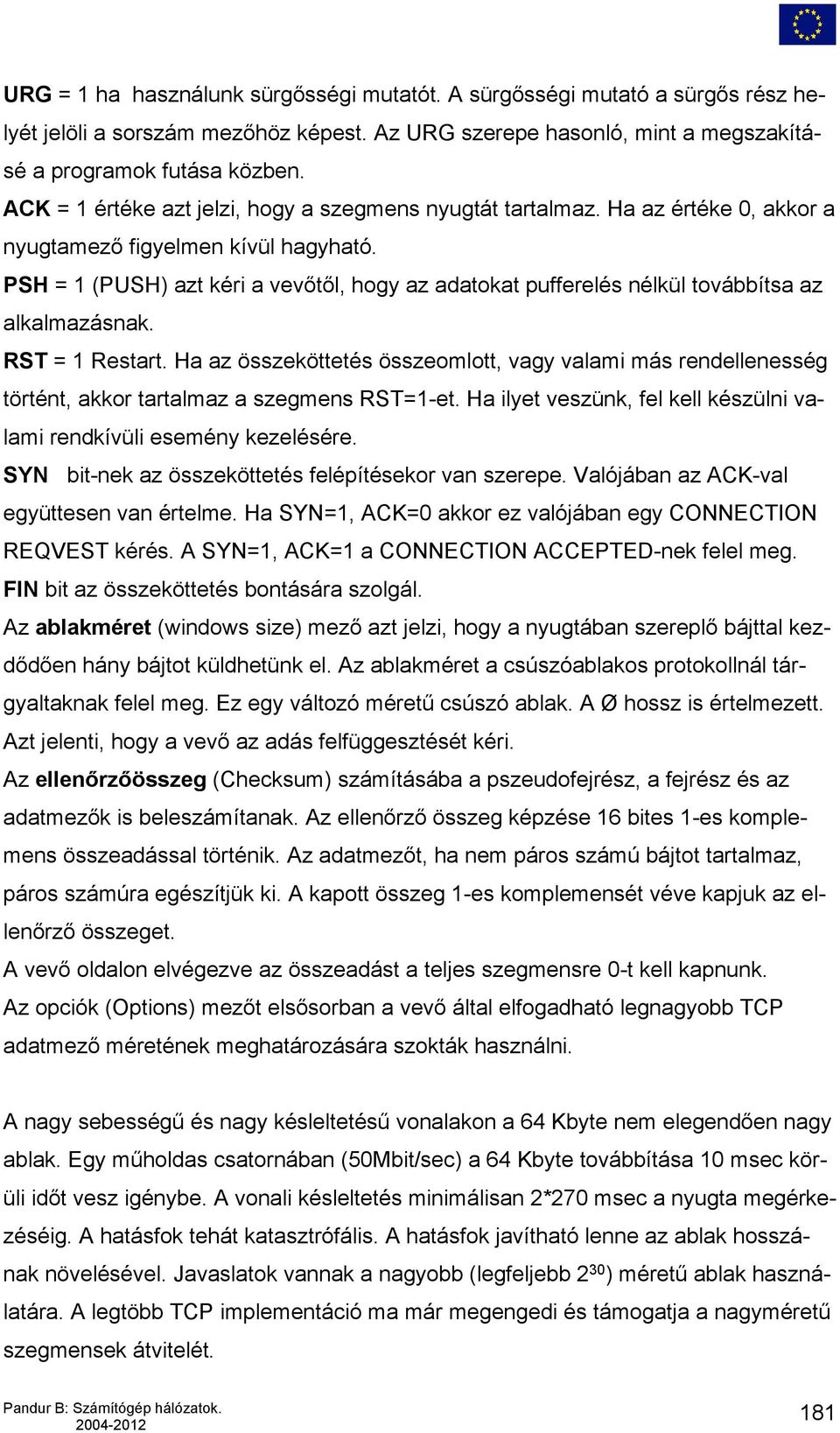 PSH = 1 (PUSH) azt kéri a vevőtől, hogy az adatokat pufferelés nélkül továbbítsa az alkalmazásnak. RST = 1 Restart.