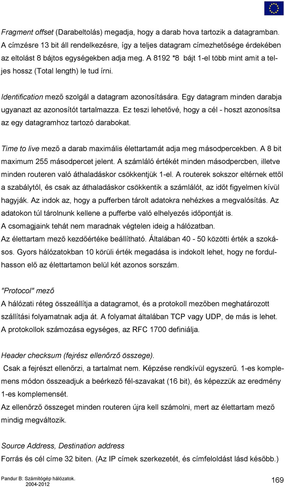 A 8192 *8 bájt 1-el több mint amit a teljes hossz (Total length) le tud írni. Identification mező szolgál a datagram azonosítására. Egy datagram minden darabja ugyanazt az azonosítót tartalmazza.