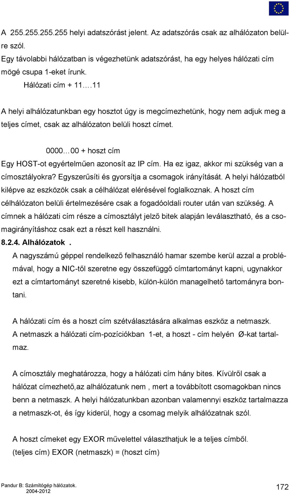 0000 00 + hoszt cím Egy HOST-ot egyértelműen azonosít az IP cím. Ha ez igaz, akkor mi szükség van a címosztályokra? Egyszerűsíti és gyorsítja a csomagok irányítását.