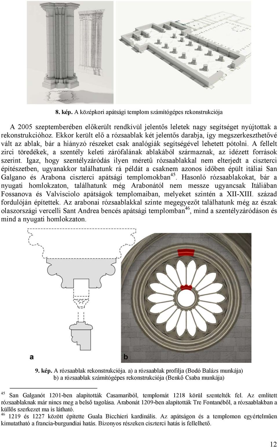 A fellelt zirci töredékek, a szentély keleti zárófalának ablakából származnak, az idézett források szerint.