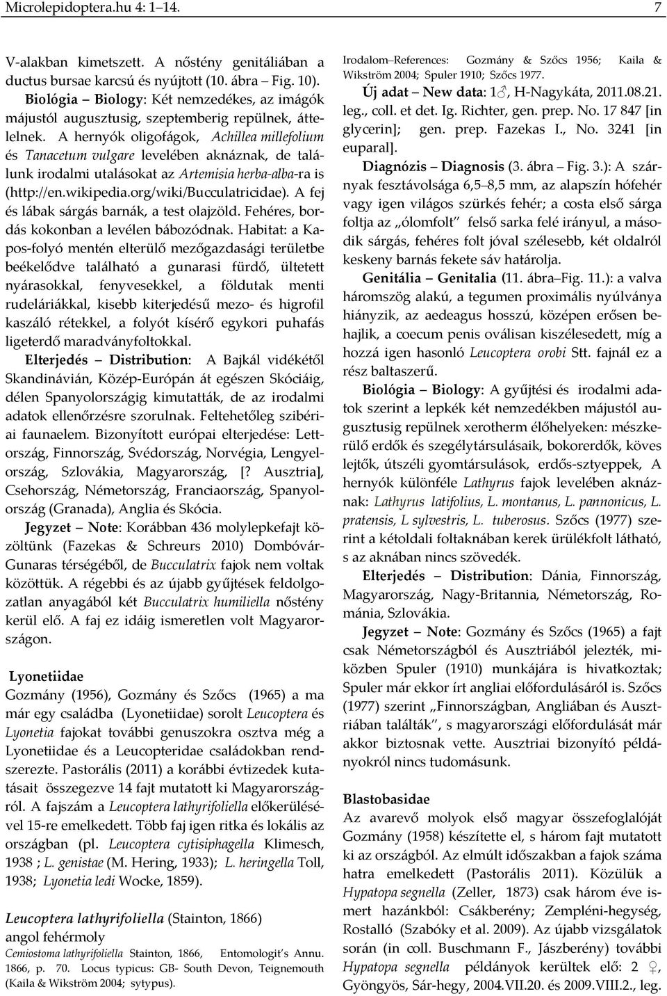 A hernyók oligofágok, Achillea millefolium és Tanacetum vulgare levelében aknáznak, de találunk irodalmi utalásokat az Artemisia herba alba ra is (http://en.wikipedia.org/wiki/bucculatricidae).