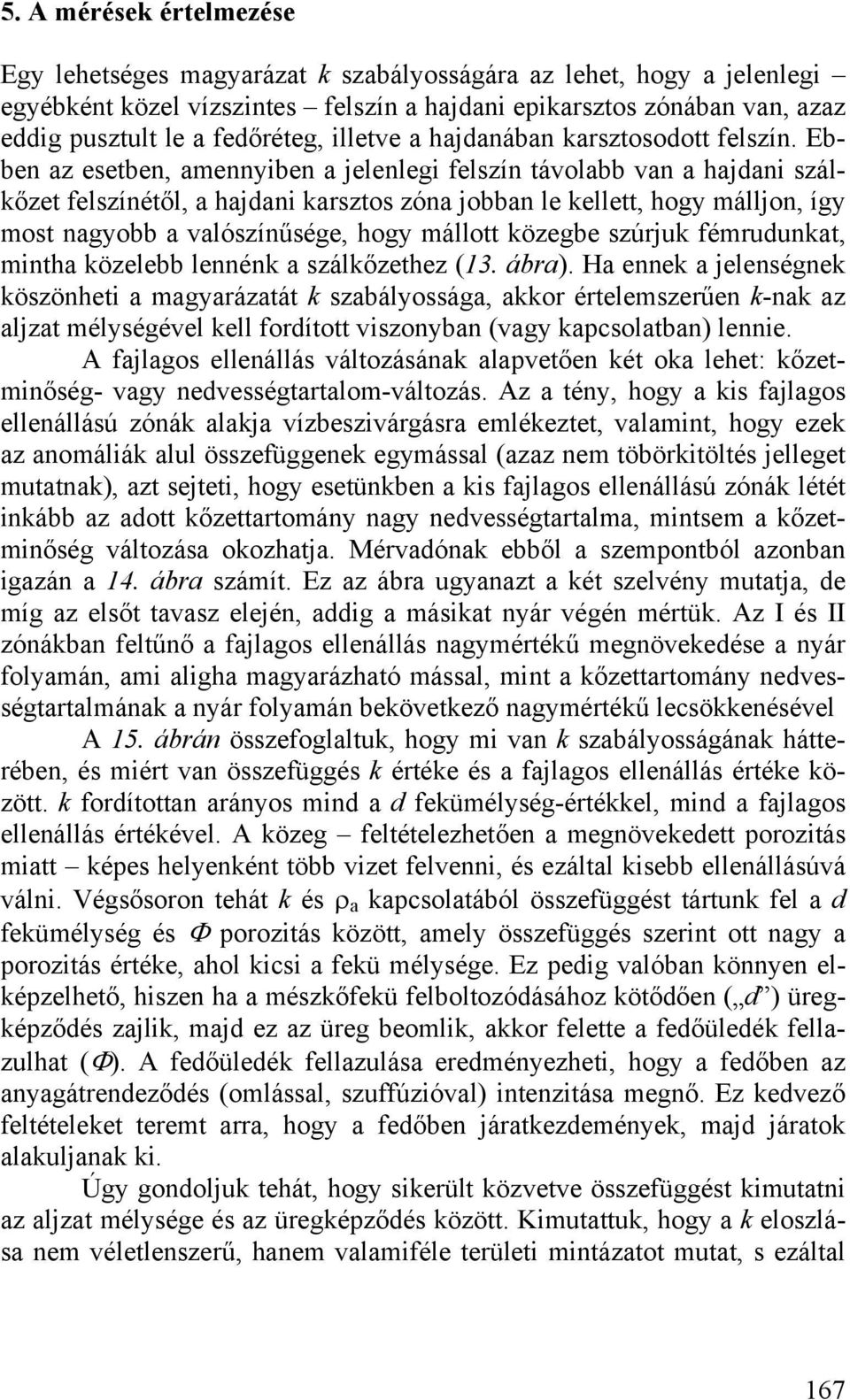 Ebben az esetben, amennyiben a jelenlegi felszín távolabb van a hajdani szálkőzet felszínétől, a hajdani karsztos zóna jobban le kellett, hogy málljon, így most nagyobb a valószínűsége, hogy mállott