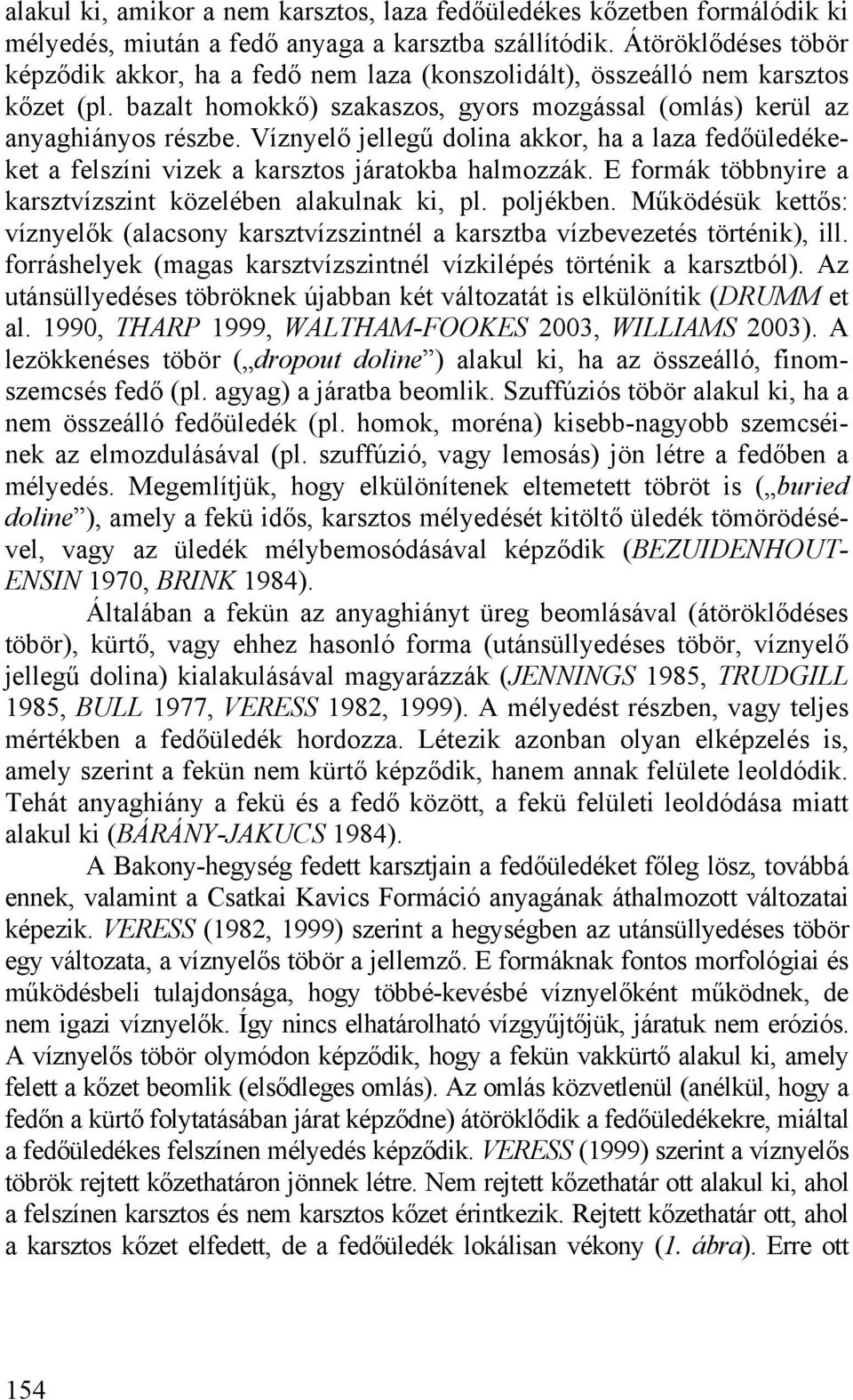 Víznyelő jellegű dolina akkor, ha a laza fedőüledékeket a felszíni vizek a karsztos járatokba halmozzák. E formák többnyire a karsztvízszint közelében alakulnak ki, pl. poljékben.