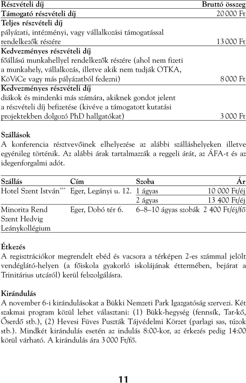 a részvételi díj befizetése (kivéve a támogatott kutatási projektekben dolgozó PhD hallgatókat) Bruttó összeg 20 000 Ft 13 000 Ft 8 000 Ft 3 000 Ft Szállások A konferencia résztvevôinek elhelyezése