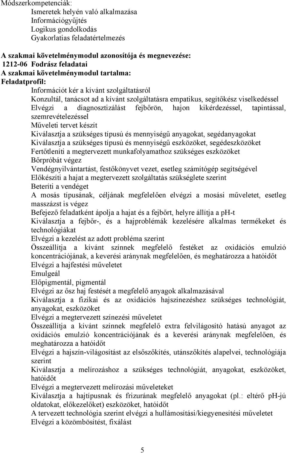 diagnosztizálást fejbőrön, hajon kikérdezéssel, tapintással, szemrevételezéssel Műveleti tervet készít Kiválasztja a szükséges típusú és mennyiségű anyagokat, segédanyagokat Kiválasztja a szükséges