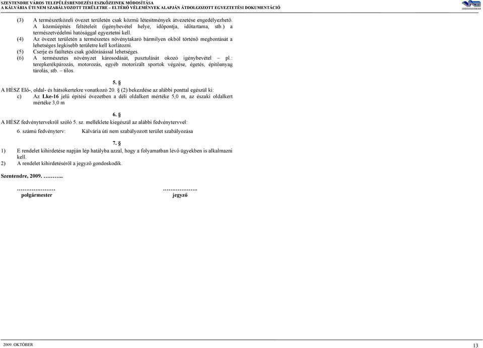 (4) Az övezet területén a természetes növénytakaró bármilyen okból történő megbontását a lehetséges legkisebb területre kell korlátozni. (5) Cserje és faültetés csak gödörásással lehetséges.