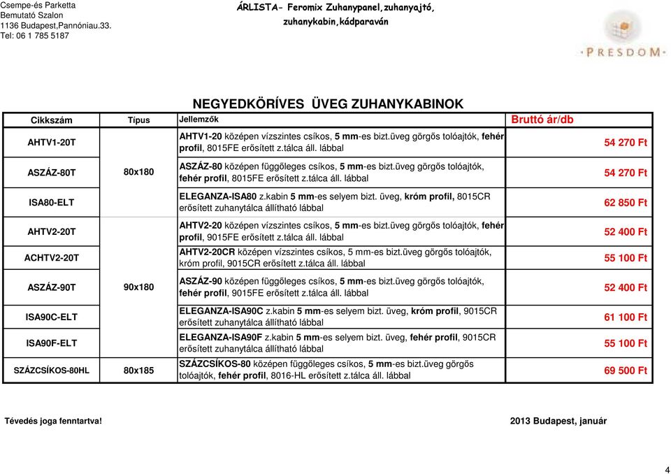 kabin 5 mm-es selyem bizt. üveg, króm profil, 8015CR 62 850 Ft AHTV2-20T AHTV2-20 középen vízszintes csíkos, 5 mm-es bizt.üveg görgős tolóajtók, fehér 52 400 Ft profil, 9015FE erősített z.tálca áll.