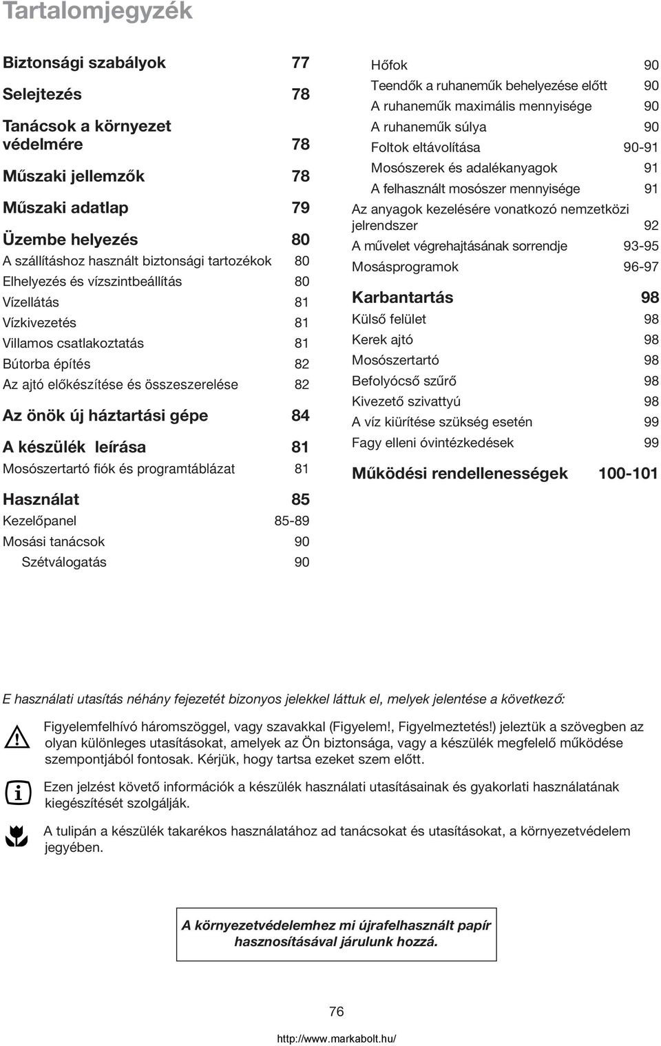 leírása 81 Mosószertartó fiók és programtáblázat 81 Használat 85 Kezelopanel 85-89 Mosási tanácsok 90 Szétválogatás 90 Hofok 90 Teendok a ruhanemuk behelyezése elott 90 A ruhanemuk maximális