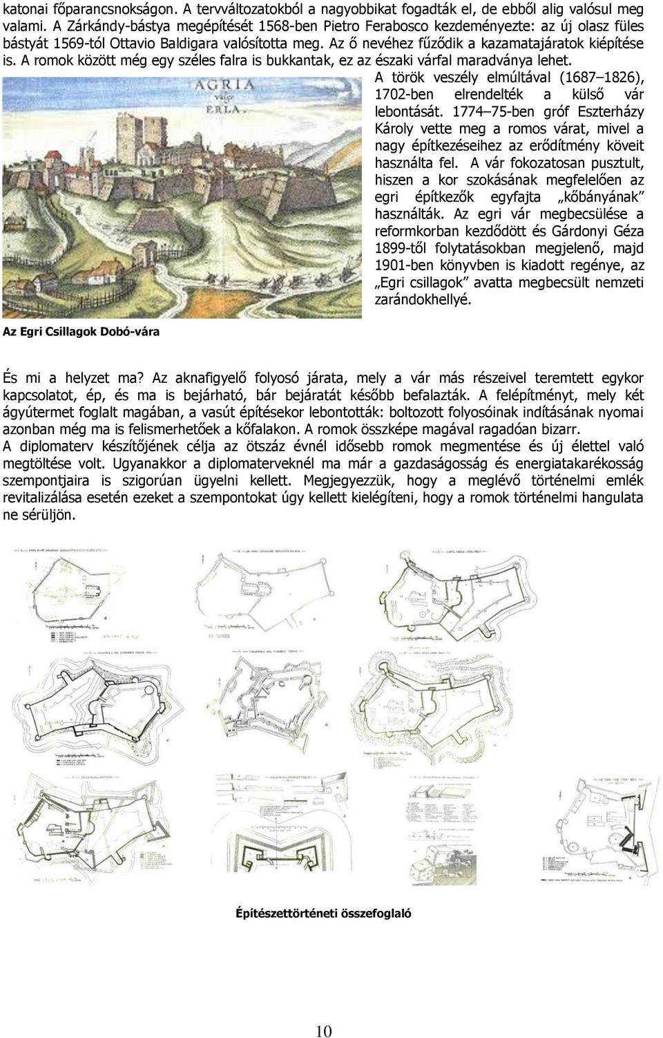 A romok között még egy széles falra is bukkantak, ez az északi várfal maradványa lehet. A török veszély elmúltával (1687 1826), 1702-ben elrendelték a külső vár lebontását.