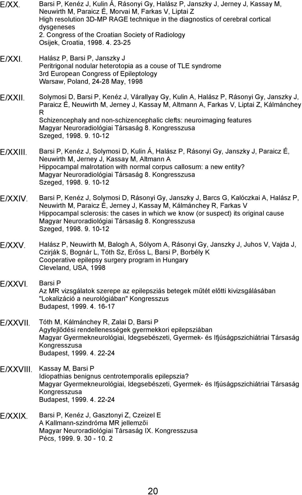 Halász P, Barsi P, Janszky J Peritrigonal nodular heterotopia as a couse of TLE syndrome 3rd European Congress of Epileptology Warsaw, Poland, 24-28 May, 1998 E/XXII.