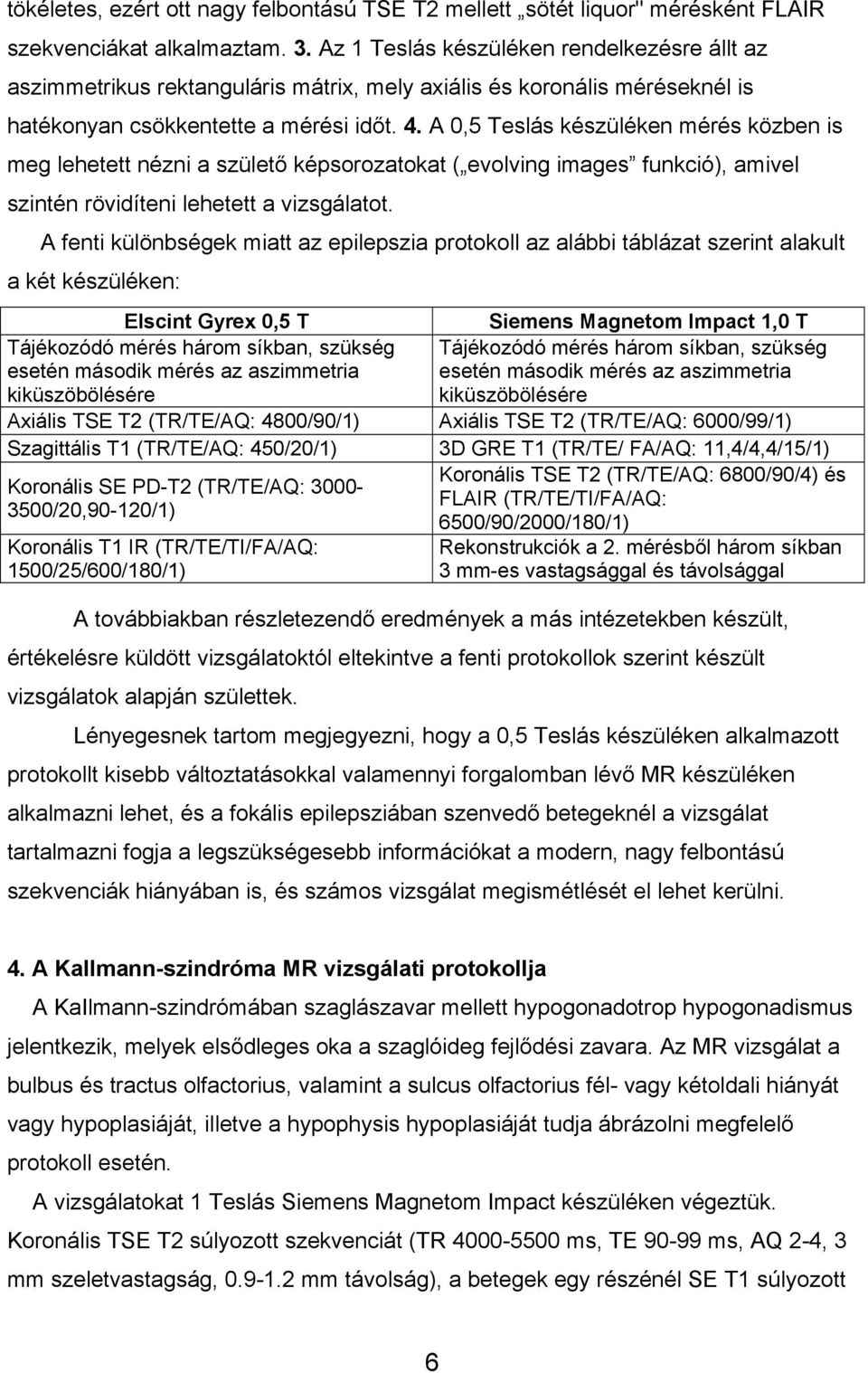 A 0,5 Teslás készüléken mérés közben is meg lehetett nézni a születő képsorozatokat ( evolving images funkció), amivel szintén rövidíteni lehetett a vizsgálatot.