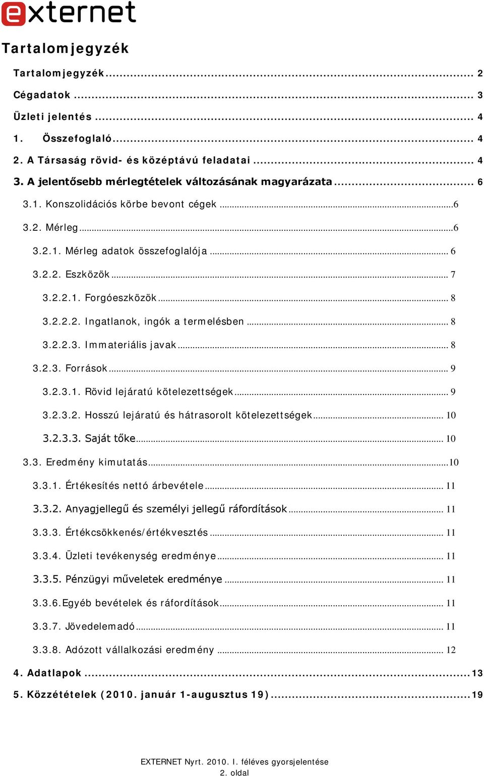 .. 8 3.2.2.3. Immateriális javak... 8 3.2.3. Források... 9 3.2.3.1. Rövid lejáratú kötelezettségek... 9 3.2.3.2. Hosszú lejáratú és hátrasorolt kötelezettségek... 10 3.2.3.3. Saját tőke... 10 3.3. Eredmény kimutatás.