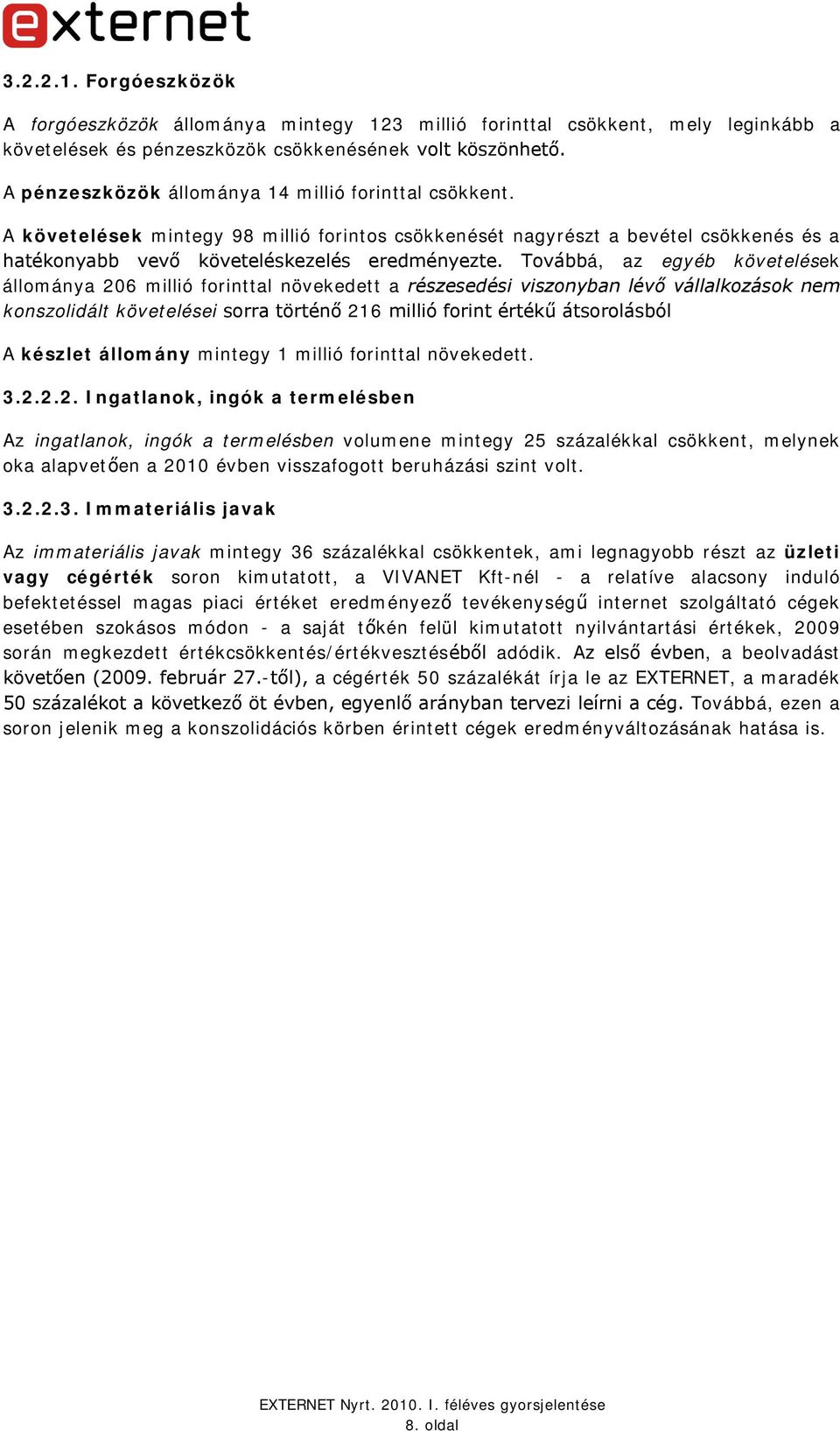 Továbbá, az egyéb követelések állománya 206 millió forinttal növekedett a részesedési viszonyban lévő vállalkozások nem konszolidált követelései sorra történő 216 millió forint értékű átsorolásból A