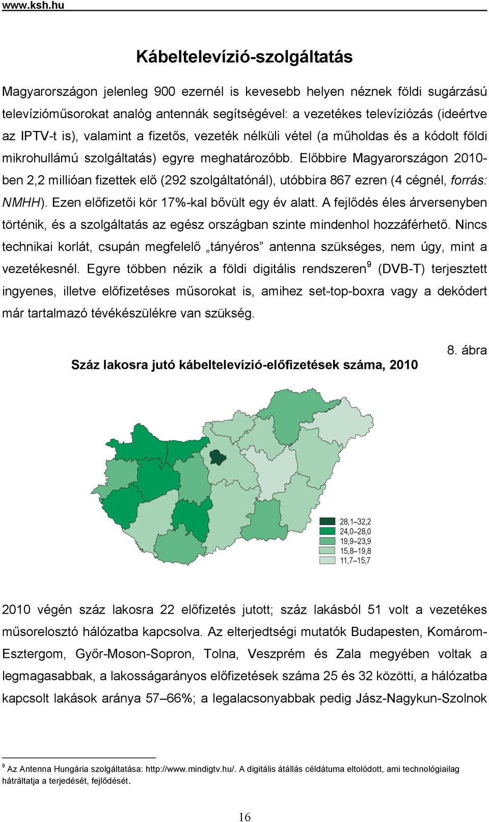 IPTV-t is), valamint a fizetős, vezeték nélküli vétel (a műholdas és a kódolt földi mikrohullámú szolgáltatás) egyre meghatározóbb.