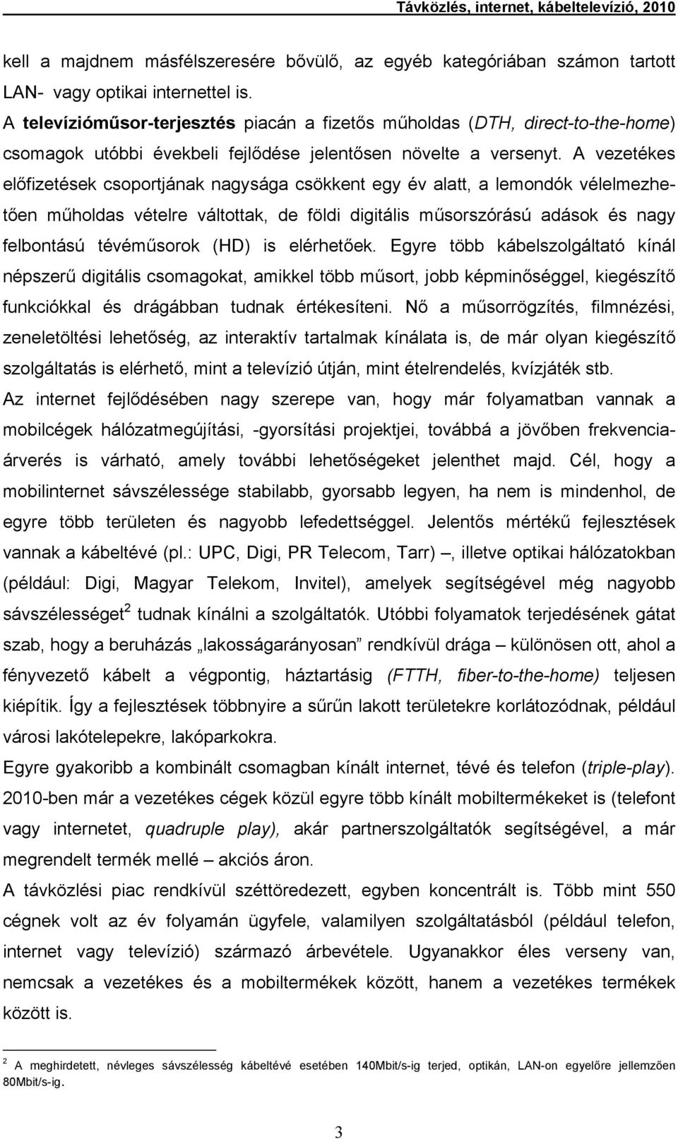 A vezetékes előfizetések csoportjának nagysága csökkent egy év alatt, a lemondók vélelmezhetően műholdas vételre váltottak, de földi digitális műsorszórású adások és nagy felbontású tévéműsorok (HD)