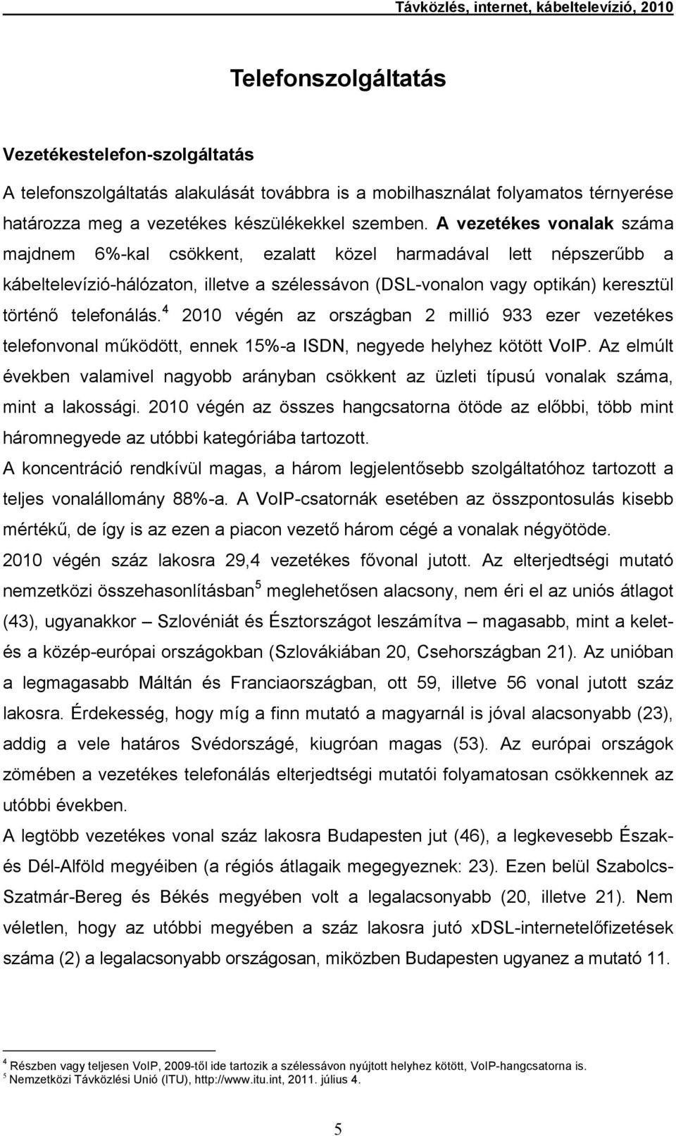 A vezetékes vonalak száma majdnem 6%-kal csökkent, ezalatt közel harmadával lett népszerűbb a kábeltelevízió-hálózaton, illetve a szélessávon (DSL-vonalon vagy optikán) keresztül történő telefonálás.