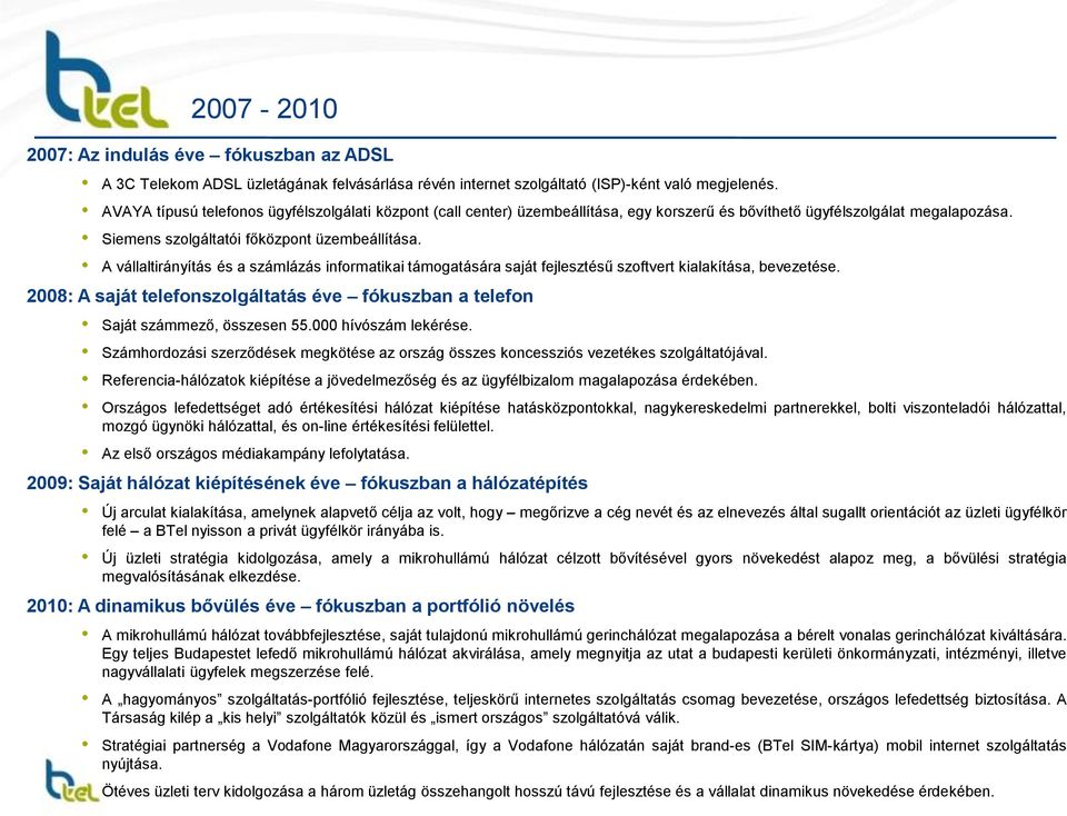 A vállaltirányítás és a számlázás informatikai támogatására saját fejlesztésű szoftvert kialakítása, bevezetése. 2008: A saját telefonszolgáltatás éve fókuszban a telefon Saját számmező, összesen 55.