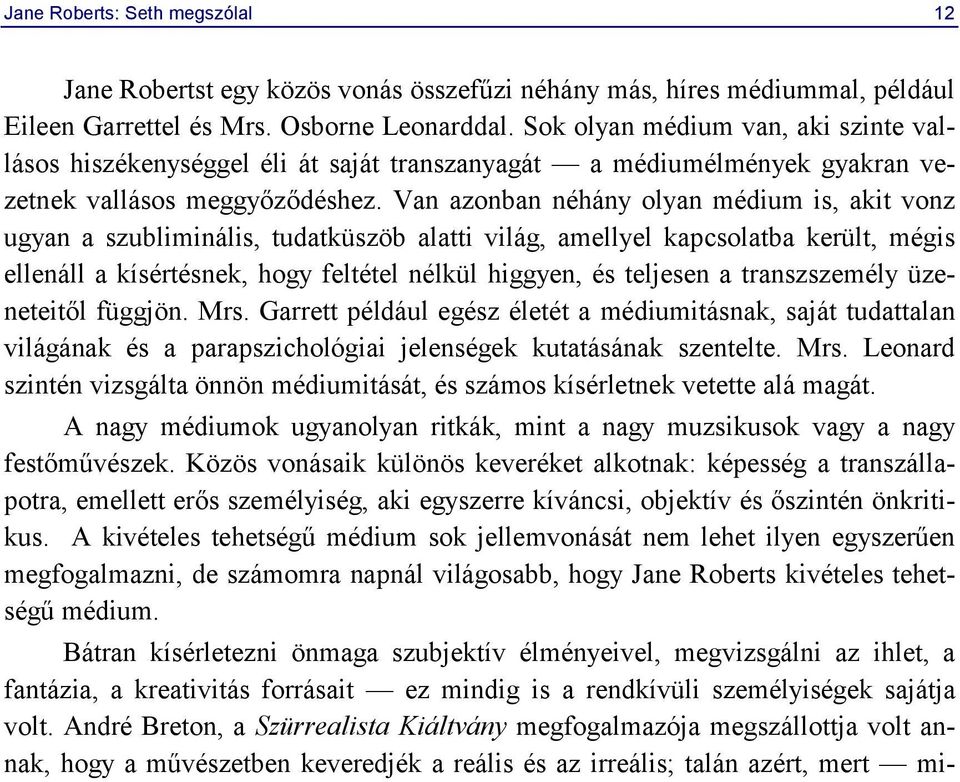 Van azonban néhány olyan médium is, akit vonz ugyan a szubliminális, tudatküszöb alatti világ, amellyel kapcsolatba került, mégis ellenáll a kísértésnek, hogy feltétel nélkül higgyen, és teljesen a