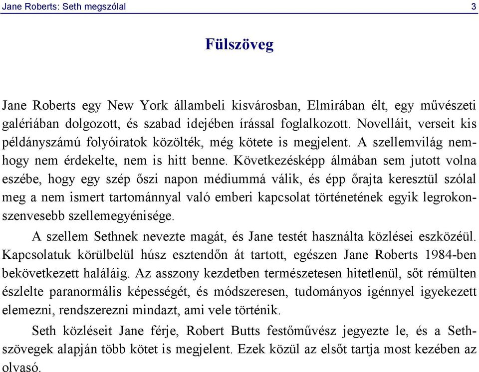 Következésképp álmában sem jutott volna eszébe, hogy egy szép őszi napon médiummá válik, és épp őrajta keresztül szólal meg a nem ismert tartománnyal való emberi kapcsolat történetének egyik