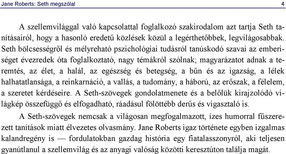 egészség és betegség, a bűn és az igazság, a lélek halhatatlansága, a reinkarnáció, a vallás, a tudomány, a háború, az erőszak, a félelem, a szeretet kérdéseire.