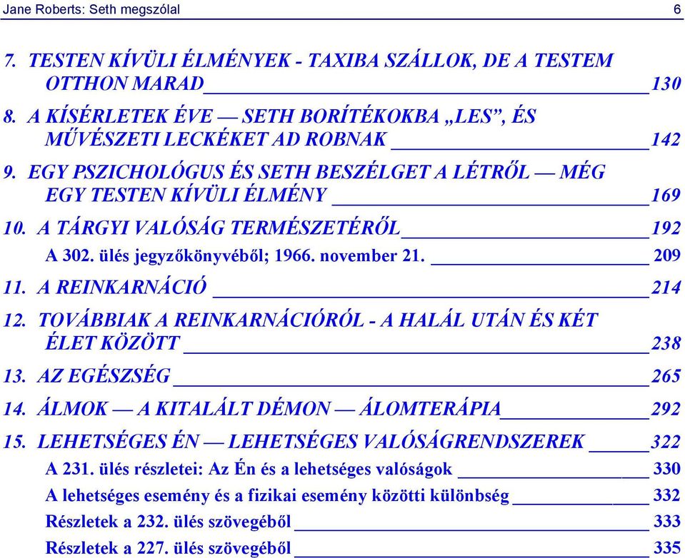 A REINKARNÁCIÓ 214 12. TOVÁBBIAK A REINKARNÁCIÓRÓL - A HALÁL UTÁN ÉS KÉT ÉLET KÖZÖTT 238 13. AZ EGÉSZSÉG 265 14. ÁLMOK A KITALÁLT DÉMON ÁLOMTERÁPIA 292 15.