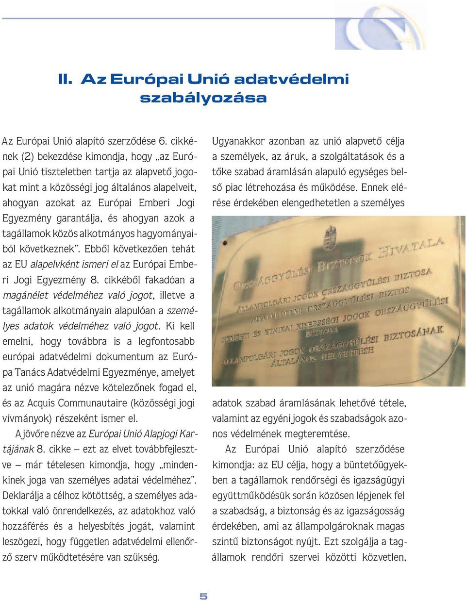 garantálja, és aho gyan azok a tag ál la mok közös alkotmányos hagyo má nyaiból következnek. Ebbôl következôen tehát az EU alap elv ként ismeri el az Európai Emberi Jogi Egyez mény 8.