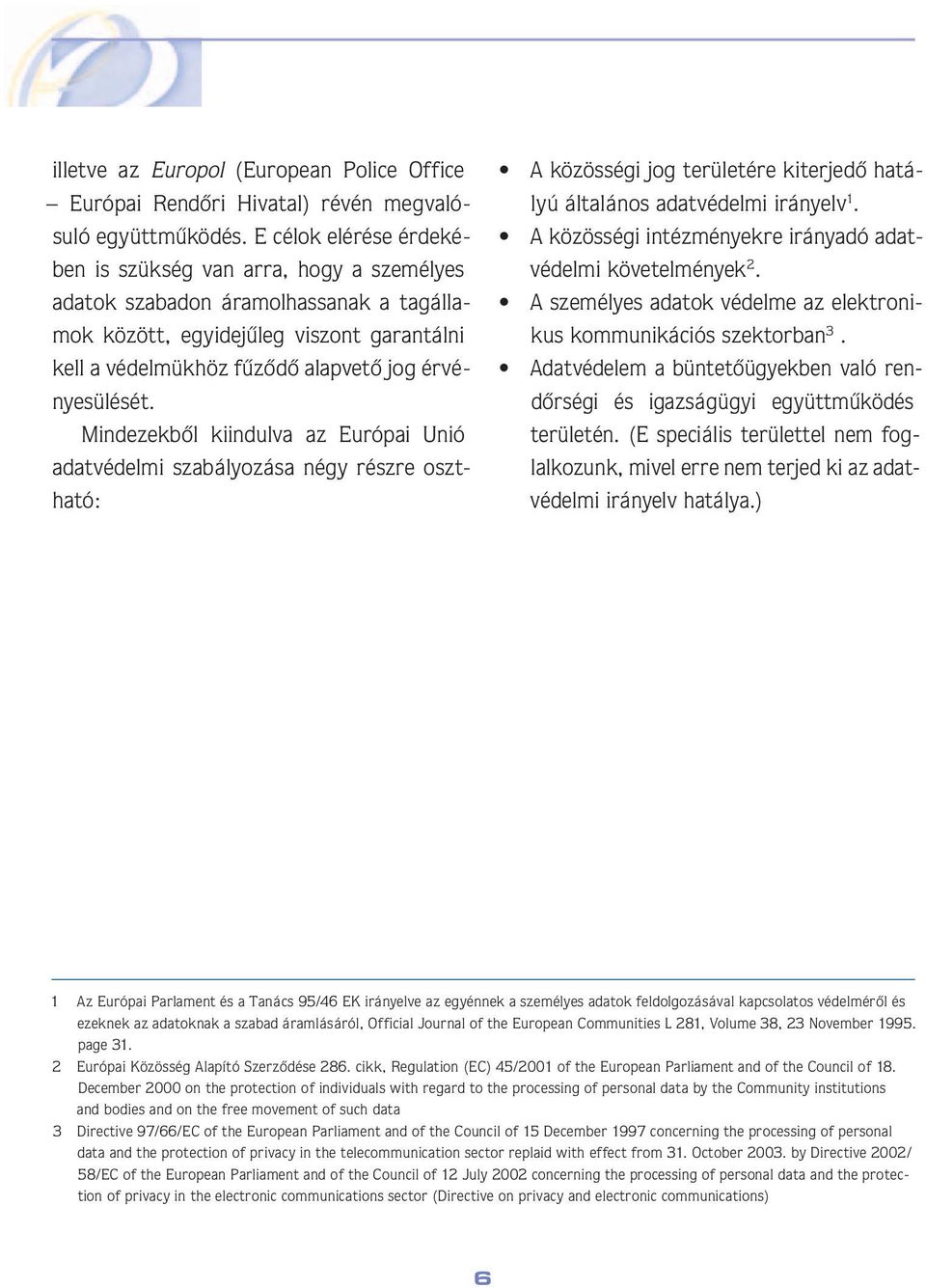 jog érvénye sü lé sét. Mindezekbôl kiindulva az Európai Unió adat vé del mi szabályozása négy részre osztha tó: A közösségi jog területére kiterjedô hatályú általános adatvédelmi irányelv 1.