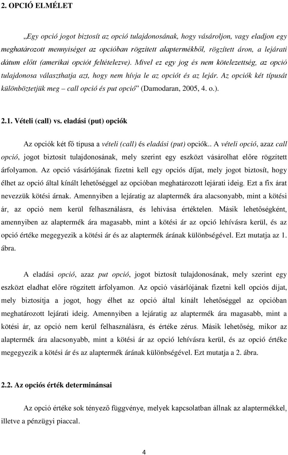 Az opciók két típusát különböztetjük meg call opció és put opció (Damodaran, 2005, 4. o.). 2.1. Vételi (call) vs. eladási (put) opciók Az opciók két fő típusa a vételi (call) és eladási (put) opciók.