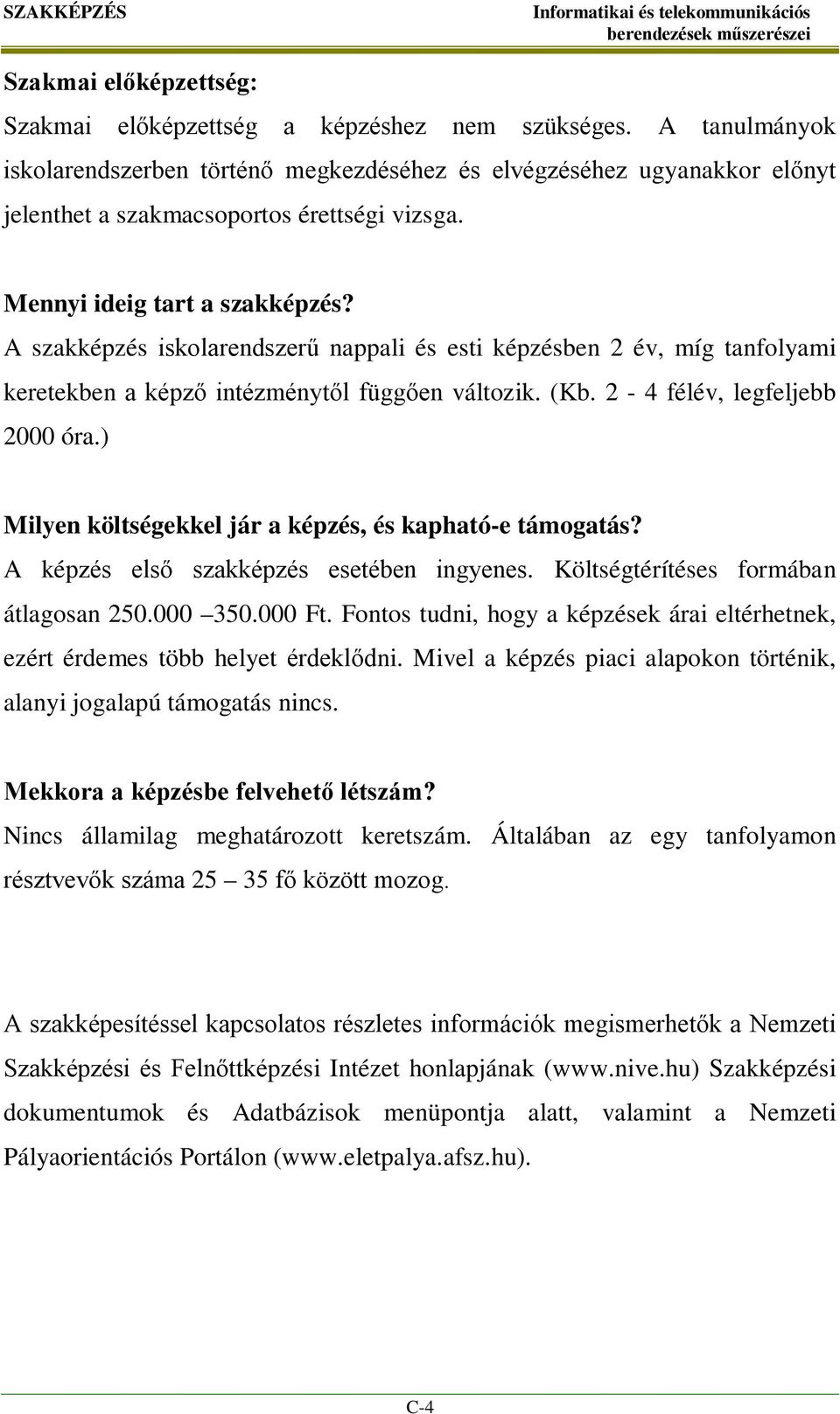 A szakképzés iskolarendszerű nappali és esti képzésben 2 év, míg tanfolyami keretekben a képző intézménytől függően változik. (Kb. 2-4 félév, legfeljebb 2000 óra.