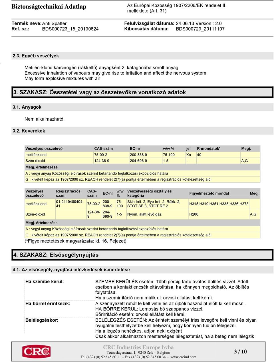 SZAKASZ: Összetétel vagy az összetevőkre vonatkozó adatok 3.1. Anyagok Nem alkalmazható. 3.2. Keverékek Veszélyes összetevő CAS-szám EC-nr w/w % jel R-mondatok* Megj.