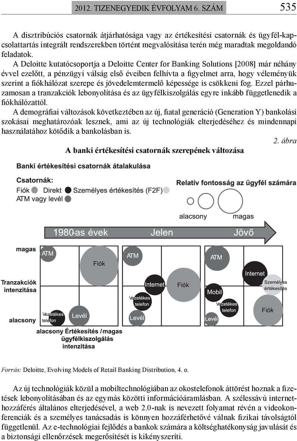 A Deloitte kutatócsoportja a Deloitte Center for Banking Solutions [2008] már néhány évvel ezelőtt, a pénzügyi válság első éveiben felhívta a figyelmet arra, hogy véleményük szerint a fiókhálózat