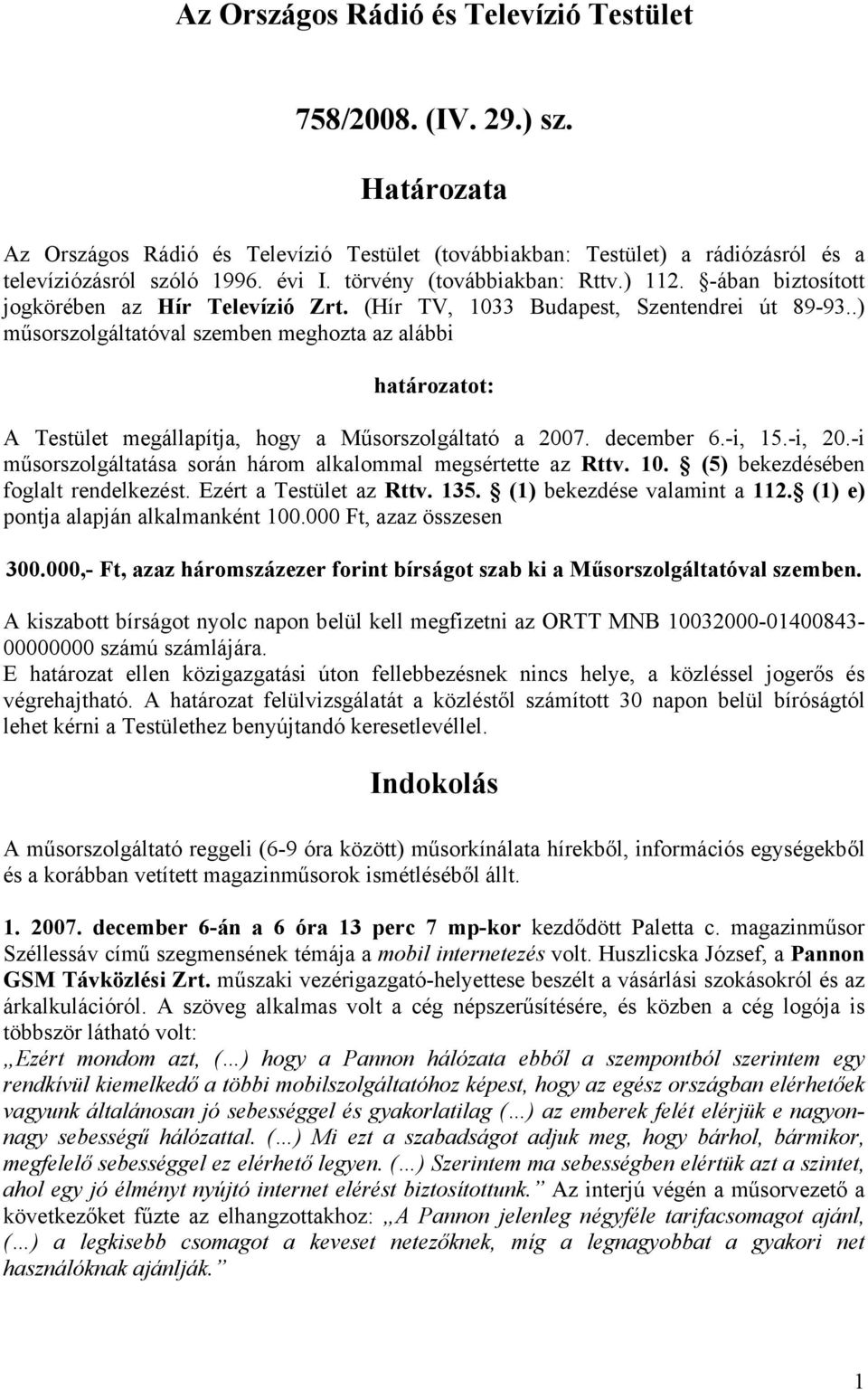 .) műsorszolgáltatóval szemben meghozta az alábbi határozatot: A Testület megállapítja, hogy a Műsorszolgáltató a 2007. december 6.-i, 15.-i, 20.