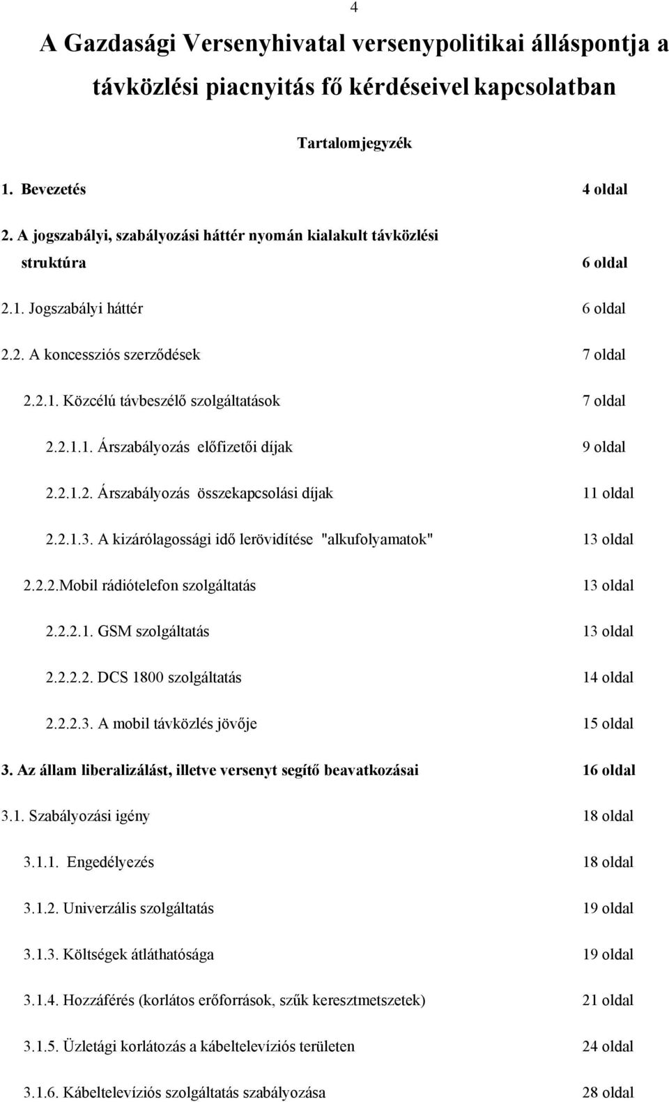 2.1.1. Árszabályozás előfizetői díjak 9 oldal 2.2.1.2. Árszabályozás összekapcsolási díjak 11 oldal 2.2.1.3. A kizárólagossági idő lerövidítése "alkufolyamatok" 13 oldal 2.2.2.Mobil rádiótelefon szolgáltatás 13 oldal 2.