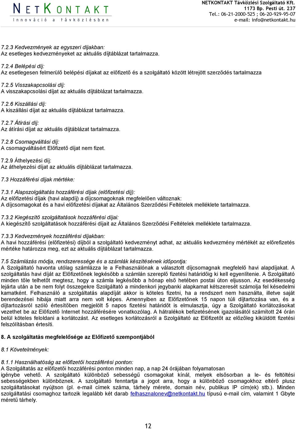 7.2.8 Csomagváltási díj: A csomagváltásért Előfizető díjat nem fizet. 7.2.9 Áthelyezési díj: Az áthelyezési díjat az aktuális díjtáblázat tartalmazza. 7.3 