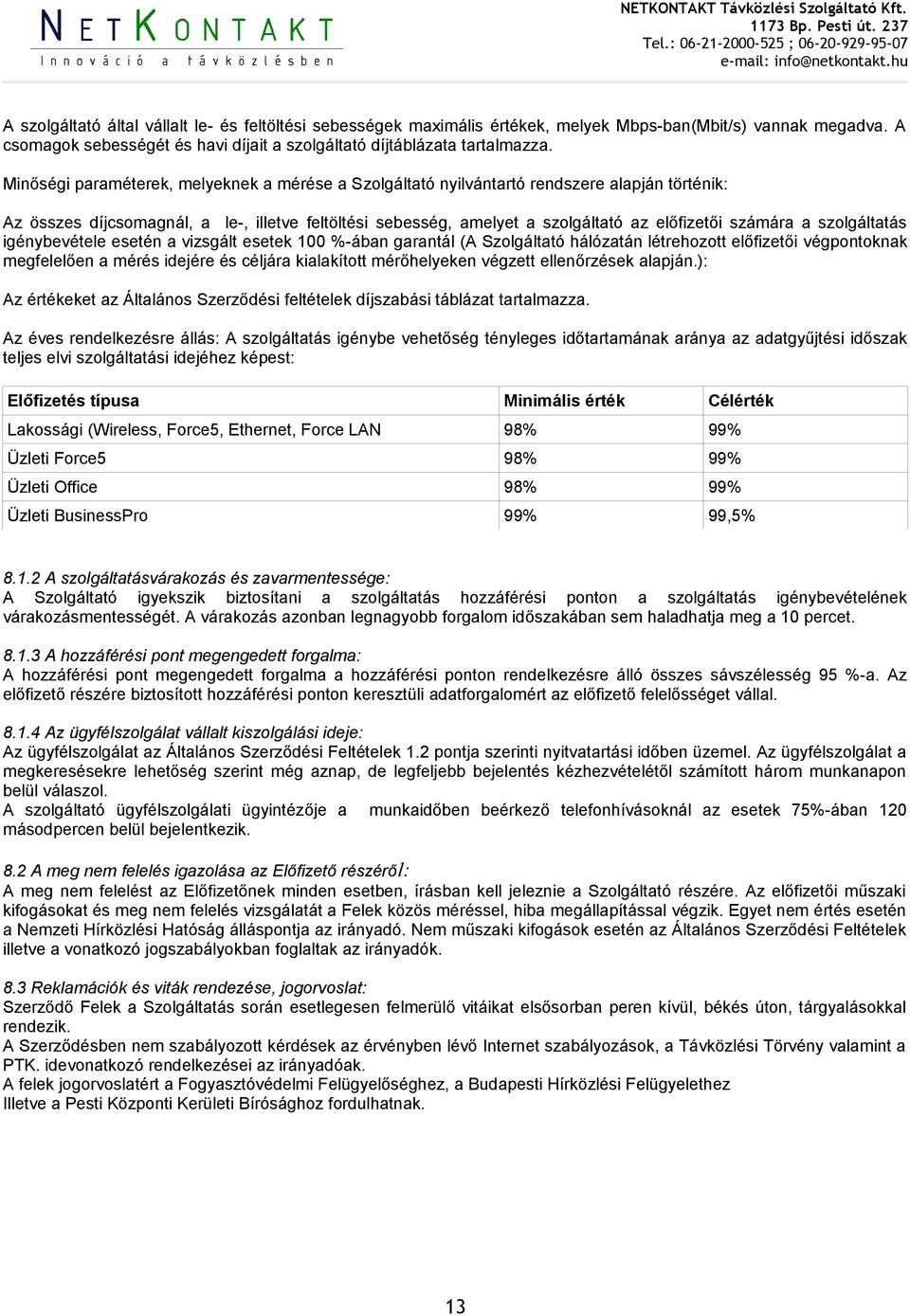 a szolgáltatás igénybevétele esetén a vizsgált esetek 100 %-ában garantál (A Szolgáltató hálózatán létrehozott előfizetői végpontoknak megfelelően a mérés idejére és céljára kialakított mérőhelyeken