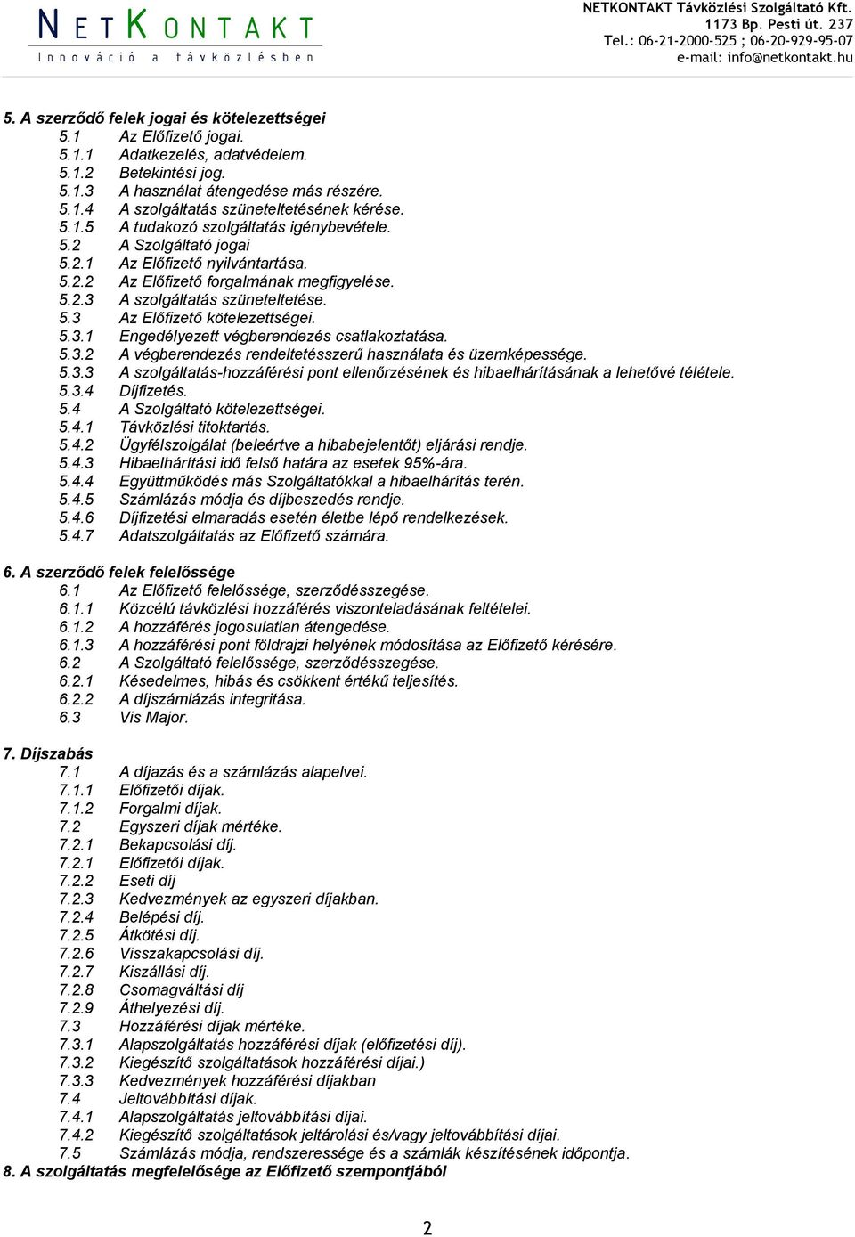 5.3.1 Engedélyezett végberendezés csatlakoztatása. 5.3.2 A végberendezés rendeltetésszerű használata és üzemképessége. 5.3.3 A szolgáltatás-hozzáférési pont ellenőrzésének és hibaelhárításának a lehetővé télétele.