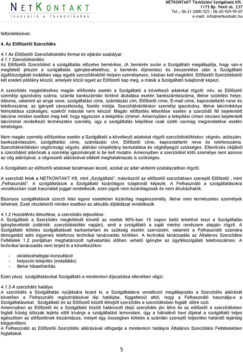 1 Szerződéskötés: Az Előfizetői Szerződést a szolgáltatás előzetes bemérése, (A bemérés során a Szolgáltató megállapítja, hogy van-e megfelelő jelszint a szolgáltatás igénybevételéhez, a bemérés