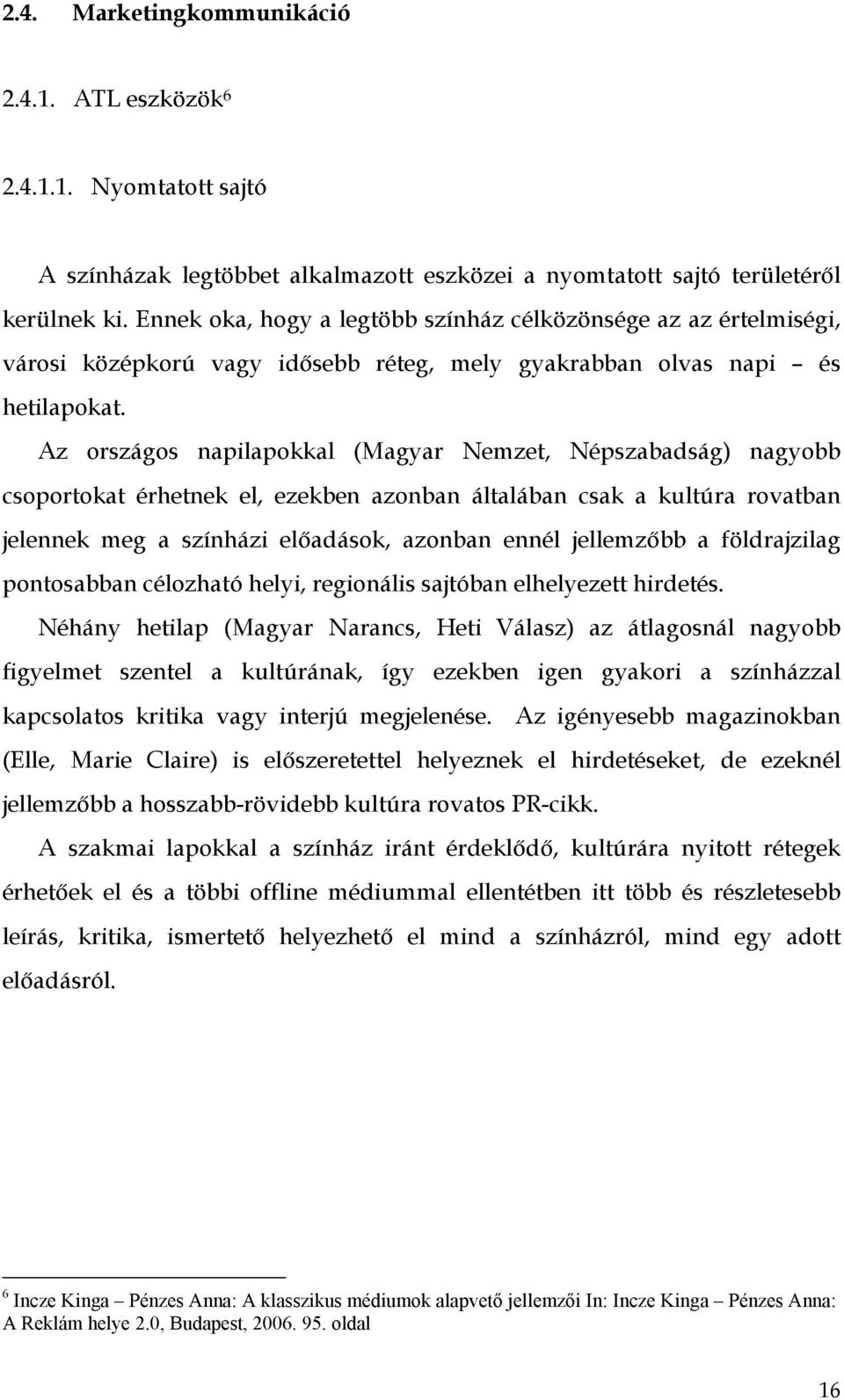 Az országos napilapokkal (Magyar Nemzet, Népszabadság) nagyobb csoportokat érhetnek el, ezekben azonban általában csak a kultúra rovatban jelennek meg a színházi előadások, azonban ennél jellemzőbb a