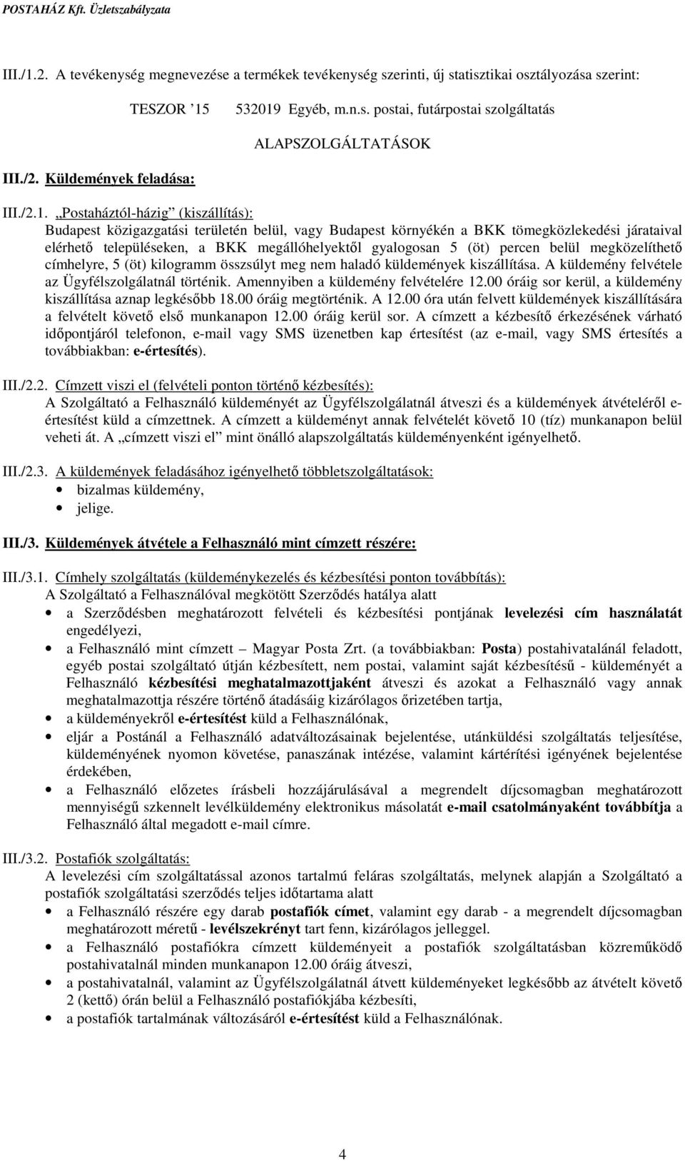 Postaháztól-házig (kiszállítás): Budapest közigazgatási területén belül, vagy Budapest környékén a BKK tömegközlekedési járataival elérhető településeken, a BKK megállóhelyektől gyalogosan 5 (öt)